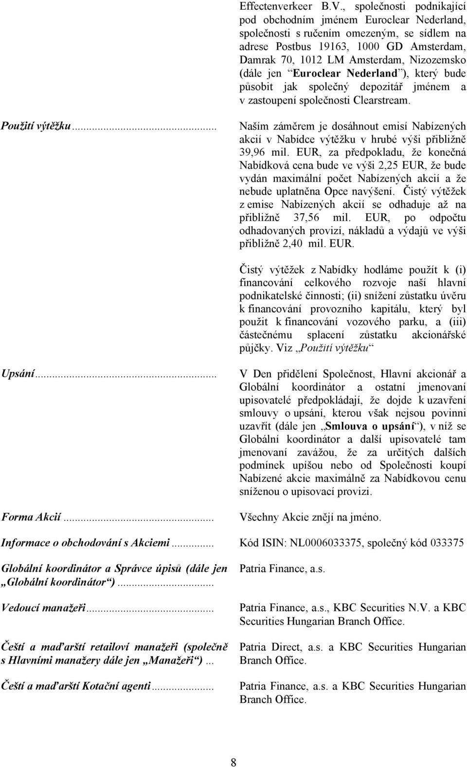 (dále jen Euroclear Nederland ), který bude působit jak společný depozitář jménem a v zastoupení společnosti Clearstream. Použití výtěžku.