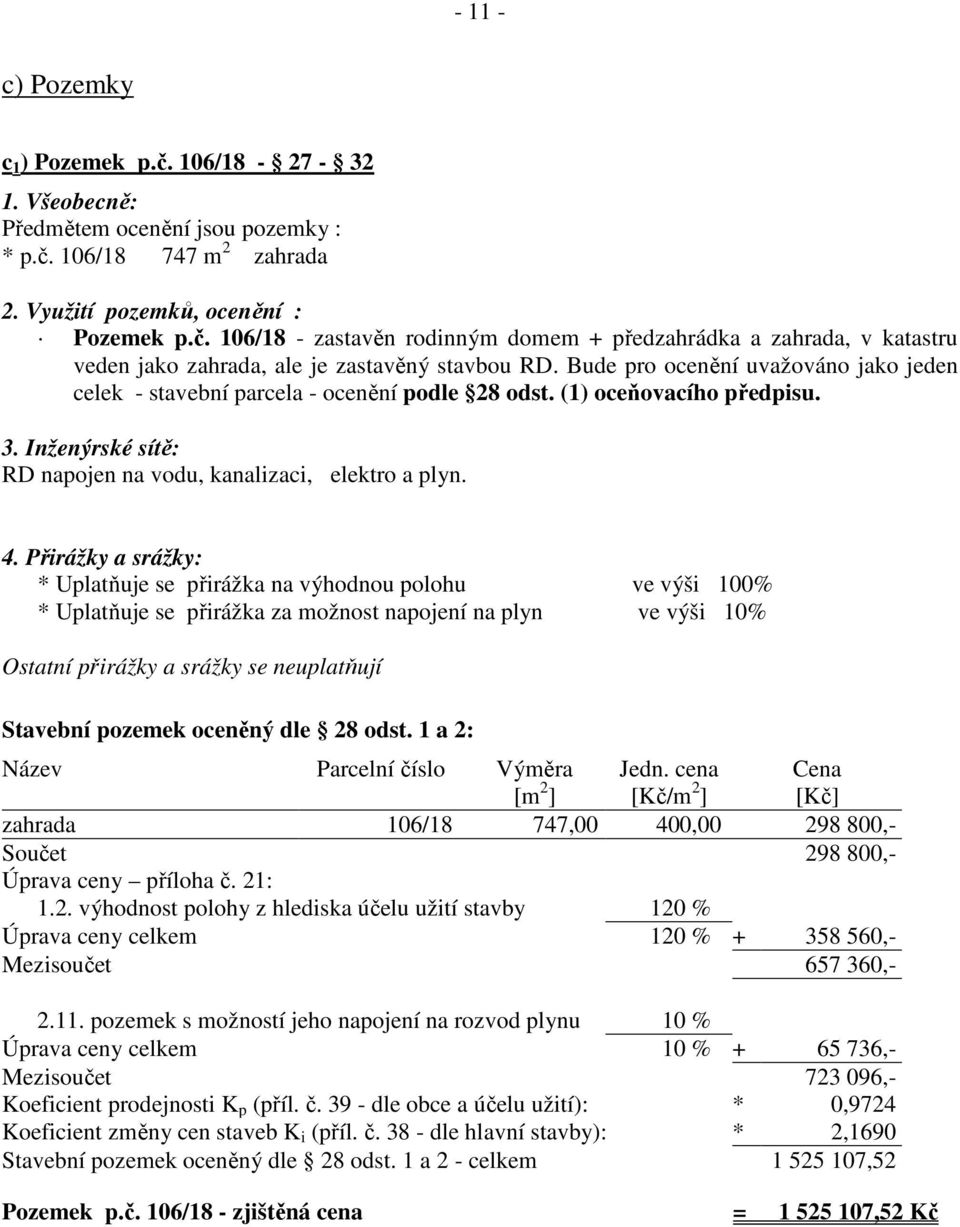 Přirážky a srážky: * Uplatňuje se přirážka na výhodnou polohu ve výši 100% * Uplatňuje se přirážka za možnost napojení na plyn ve výši 10% Ostatní přirážky a srážky se neuplatňují Stavební pozemek