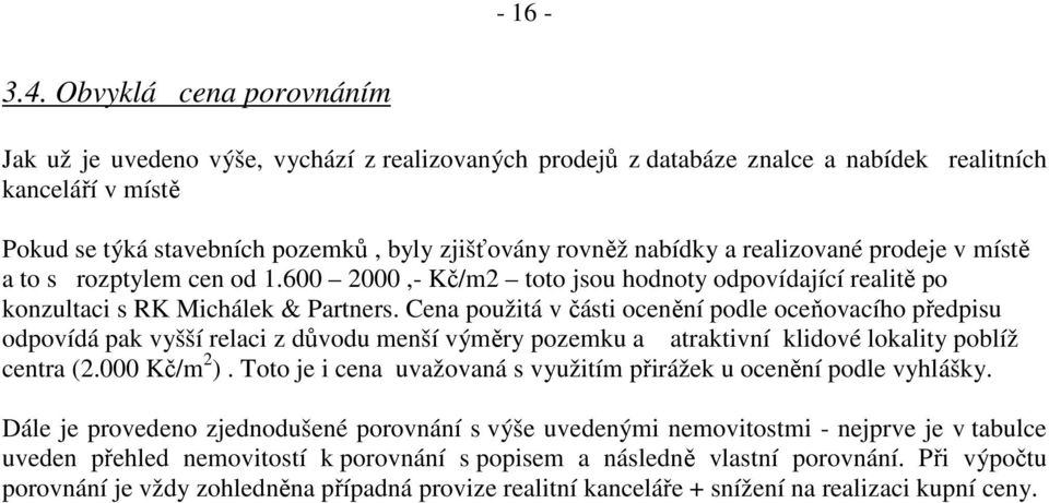 nabídky a realizované prodeje v místě a to s rozptylem cen od 1.600 2000,- Kč/m2 toto jsou hodnoty odpovídající realitě po konzultaci s RK Michálek & Partners.