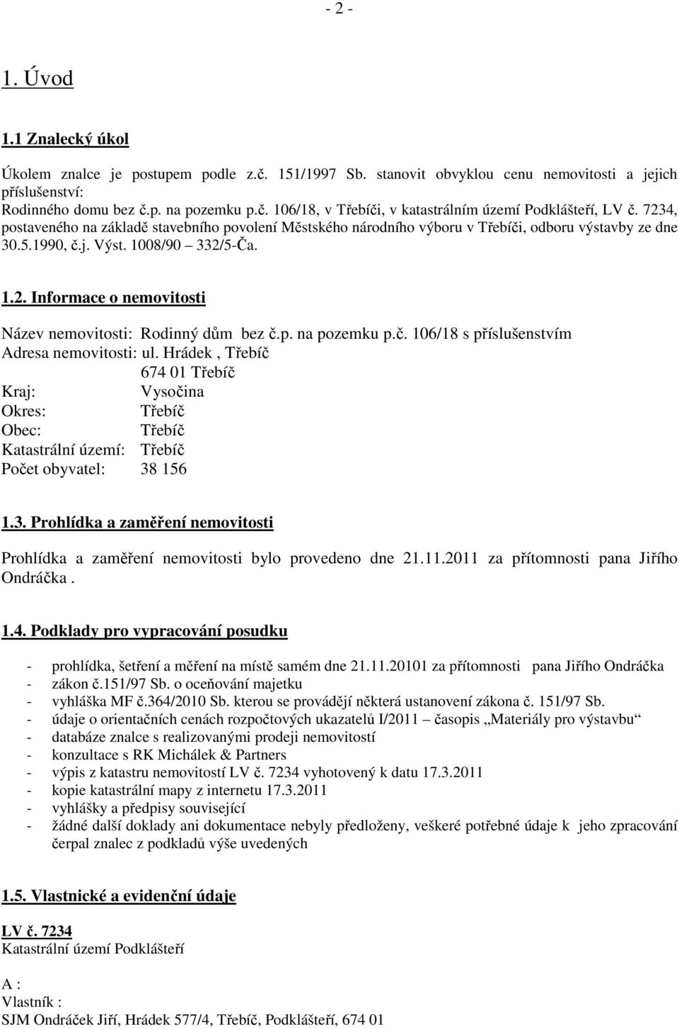 p. na pozemku p.č. 106/18 s příslušenstvím Adresa nemovitosti: ul. Hrádek, Třebíč 674 01 Třebíč Kraj: Vysočina Okres: Třebíč Obec: Třebíč Katastrální území: Třebíč Počet obyvatel: 38