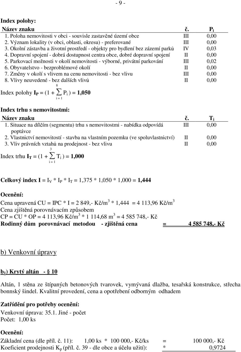 Parkovací možnosti v okolí nemovitosti - výborné, privátní parkování III 0,02 6. Obyvatelstvo - bezproblémové okolí II 0,00 7. Změny v okolí s vlivem na cenu nemovitosti - bez vlivu III 0,00 8.