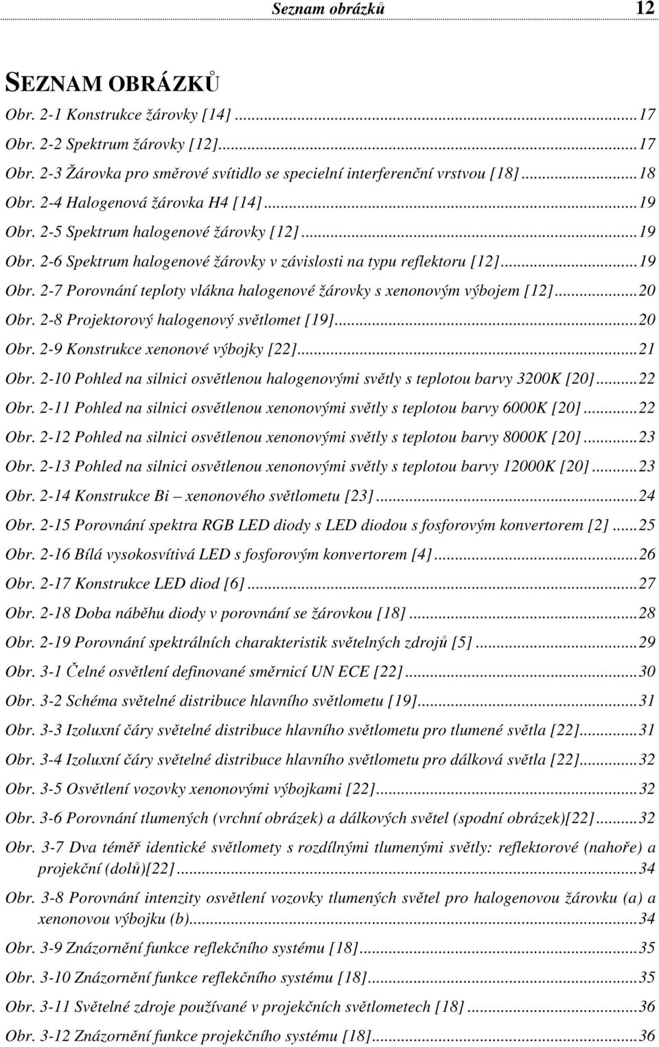 ..20 Obr. 2-8 Projektorový halogenový světlomet [19]...20 Obr. 2-9 Konstrukce xenonové výbojky [22]...21 Obr. 2-10 Pohled na silnici osvětlenou halogenovými světly s teplotou barvy 3200K [20]...22 Obr.