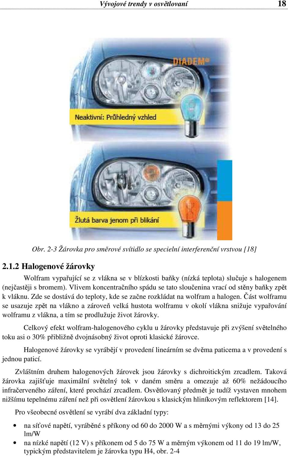 Část wolframu se usazuje zpět na vlákno a zároveň velká hustota wolframu v okolí vlákna snižuje vypařování wolframu z vlákna, a tím se prodlužuje život žárovky.