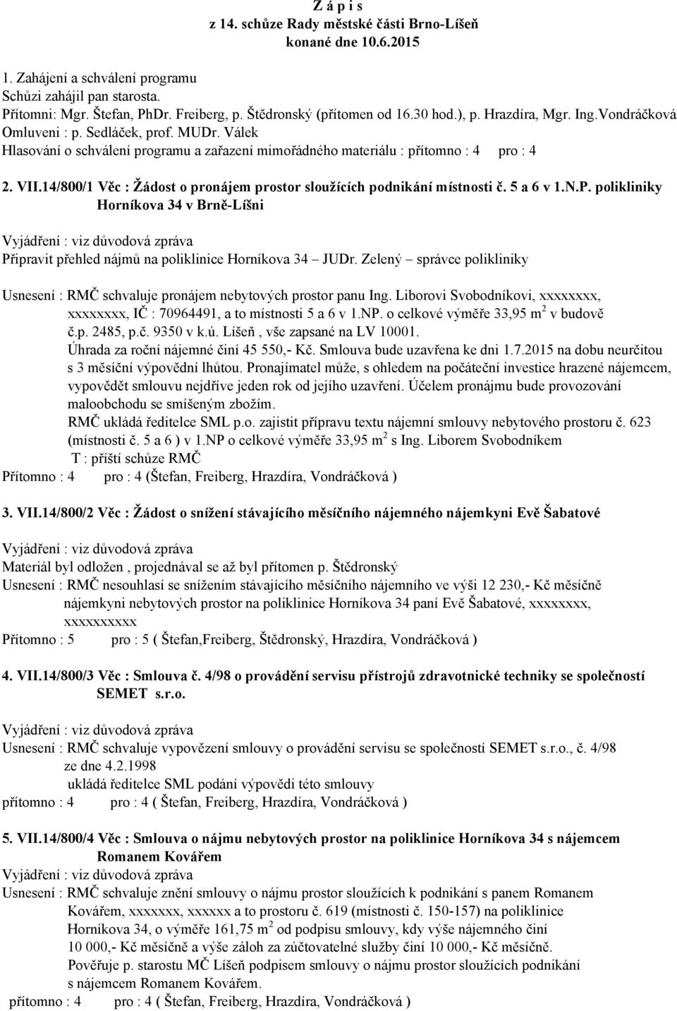 Válek Hlasování o schválení programu a zařazení mimořádného materiálu : přítomno : 4 pro : 4 2. VII.14/800/1 Věc : Žádost o pronájem prostor sloužících podnikání místnosti č. 5 a 6 v 1.N.P.