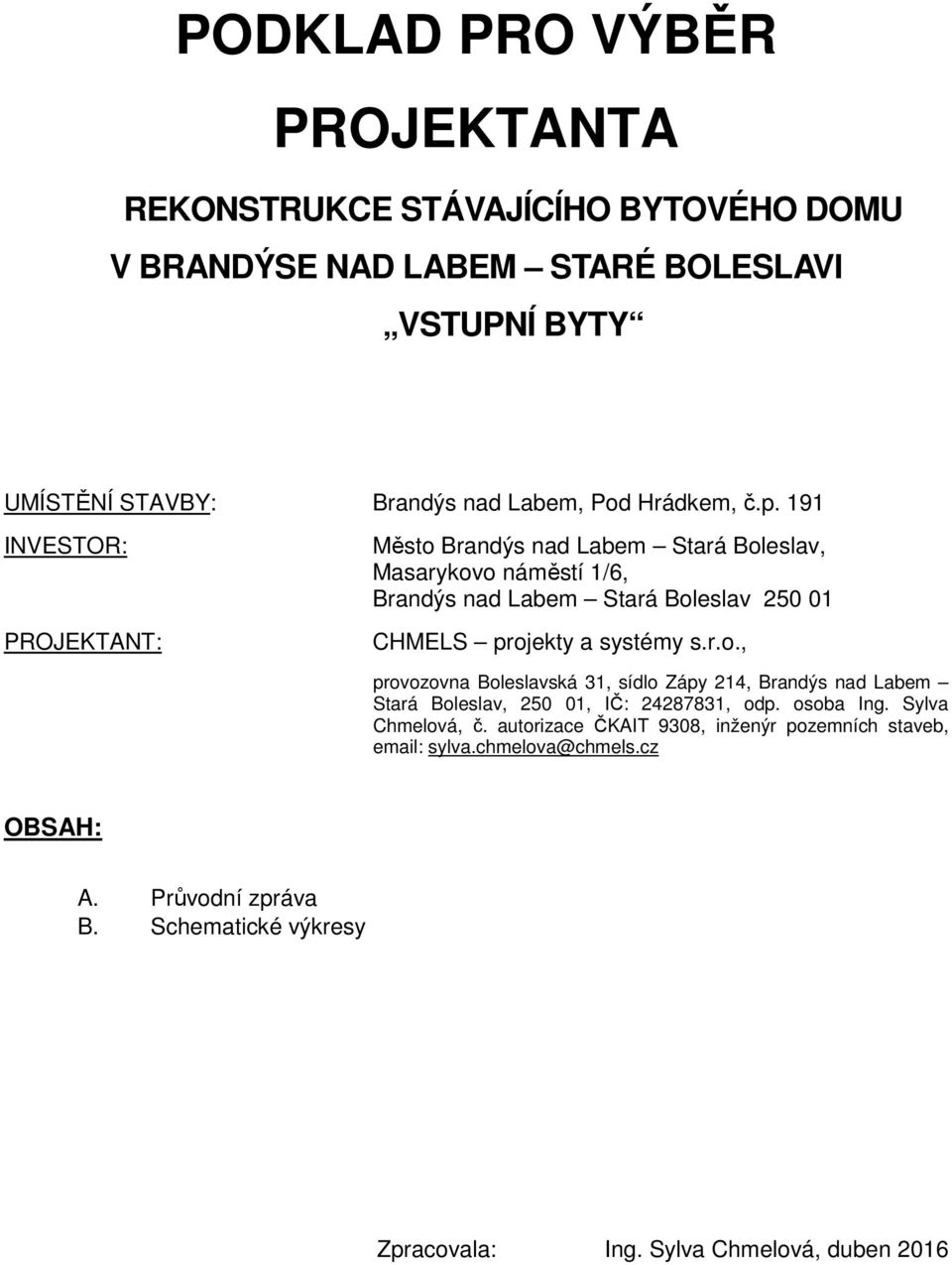 191 INVESTOR: PROJEKTANT: Město Brandýs nad Labem Stará Boleslav, Masarykovo náměstí 1/6, Brandýs nad Labem Stará Boleslav 250 01 CHMELS projekty a systémy s.r.o., provozovna Boleslavská 31, sídlo Zápy 214, Brandýs nad Labem Stará Boleslav, 250 01, IČ: 24287831, odp.