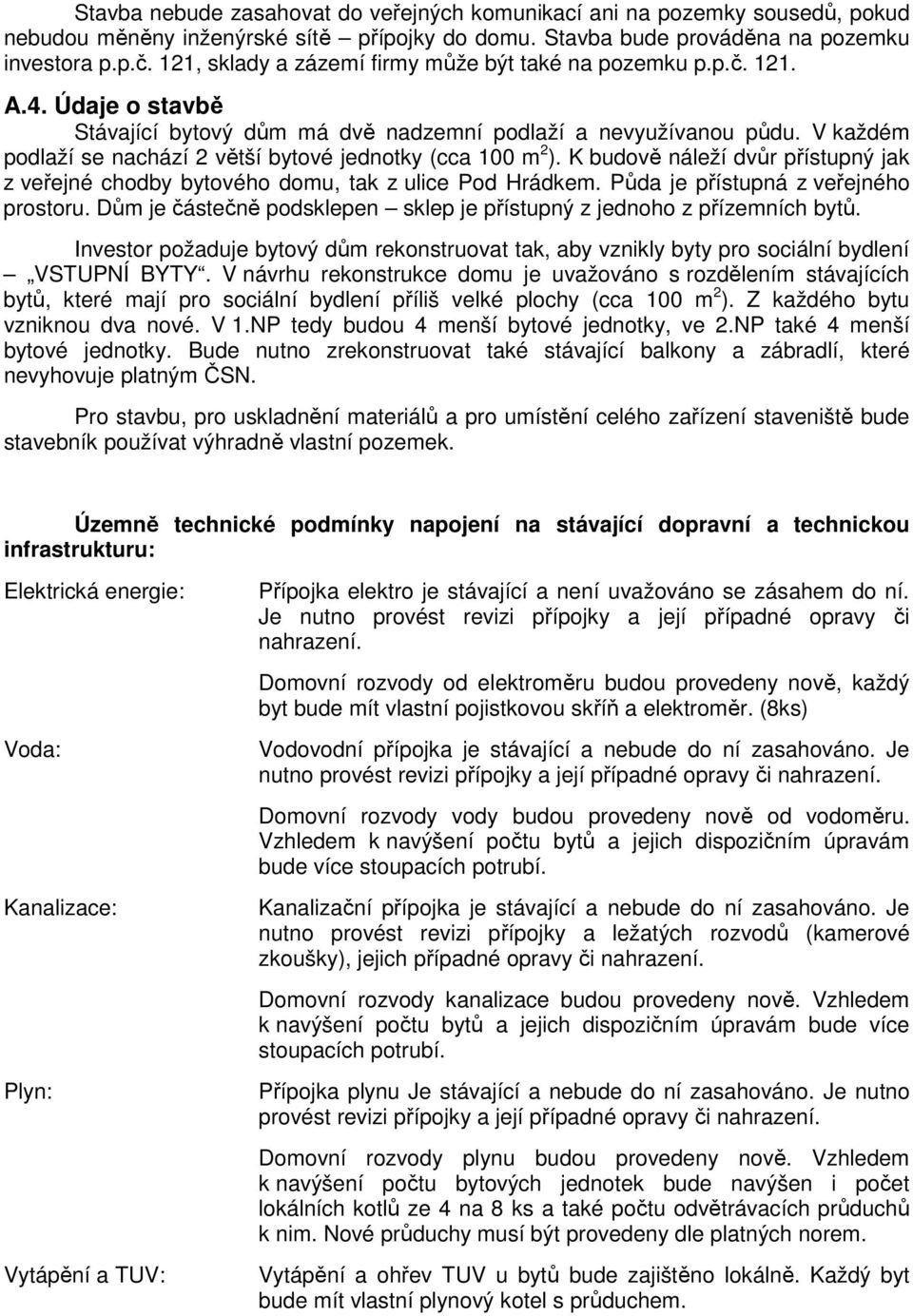 V každém podlaží se nachází 2 větší bytové jednotky (cca 100 m 2 ). K budově náleží dvůr přístupný jak z veřejné chodby bytového domu, tak z ulice Pod Hrádkem. Půda je přístupná z veřejného prostoru.