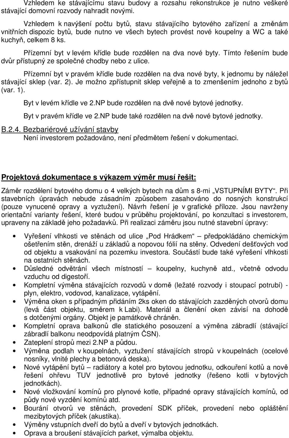 Přízemní byt v levém křídle bude rozdělen na dva nové byty. Tímto řešením bude dvůr přístupný ze společné chodby nebo z ulice.