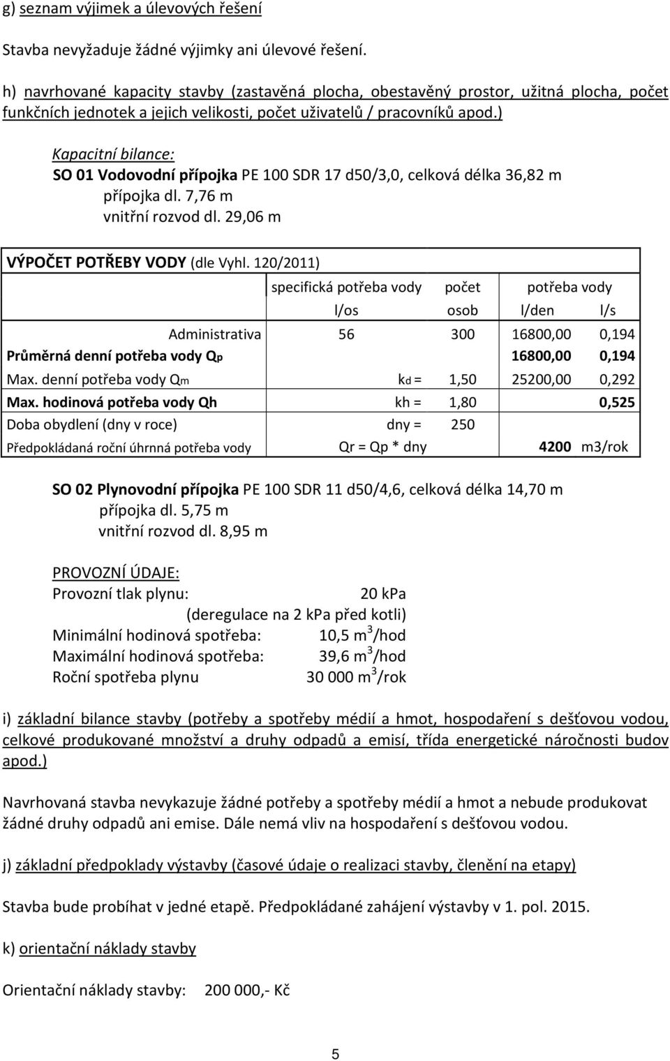 ) Kapacitní bilance: SO 01 Vodovodní přípojka PE 100 SDR 17 d50/3,0, celková délka 36,82 m přípojka dl. 7,76 m vnitřní rozvod dl. 29,06 m VÝPOČET POTŘEBY VODY (dle Vyhl.