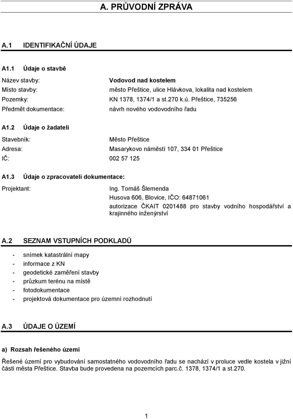 3 Údaje o zpracovateli dokumentace: Projektant: Ing. Tomáš Šlemenda Husova 606, Blovice, IČO: 64871061 autorizace ČKAIT 0201488 pro stavby vodního hospodářství a krajinného inženýrství A.