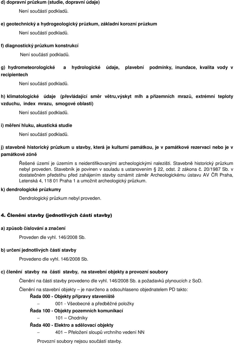 h) klimatologické údaje (převládající směr větru,výskyt mlh a přízemních mrazů, extrémní teploty vzduchu, index mrazu, smogové oblasti) Není součástí podkladů.