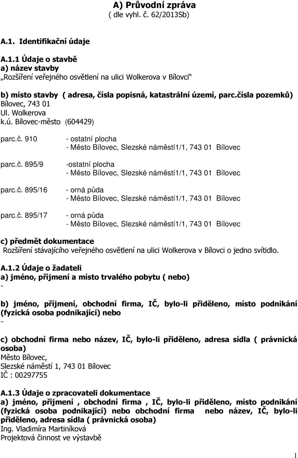 A.1.2 Údaje o žadateli a) jméno, příjmení a místo trvalého pobytu ( nebo) - b) jméno, příjmení, obchodní firma, IČ, bylo-li přiděleno, místo podnikání (fyzická osoba podnikající) nebo - c) obchodní