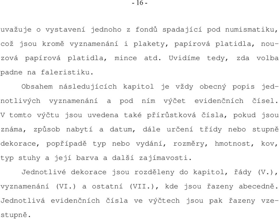 V tomto výčtu jsou uvedena také přírůstková čísla, pokud jsou známa, způsob nabytí a datum, dále určení třídy nebo stupně dekorace, popřípadě typ nebo vydání, rozměry, hmotnost, kov,