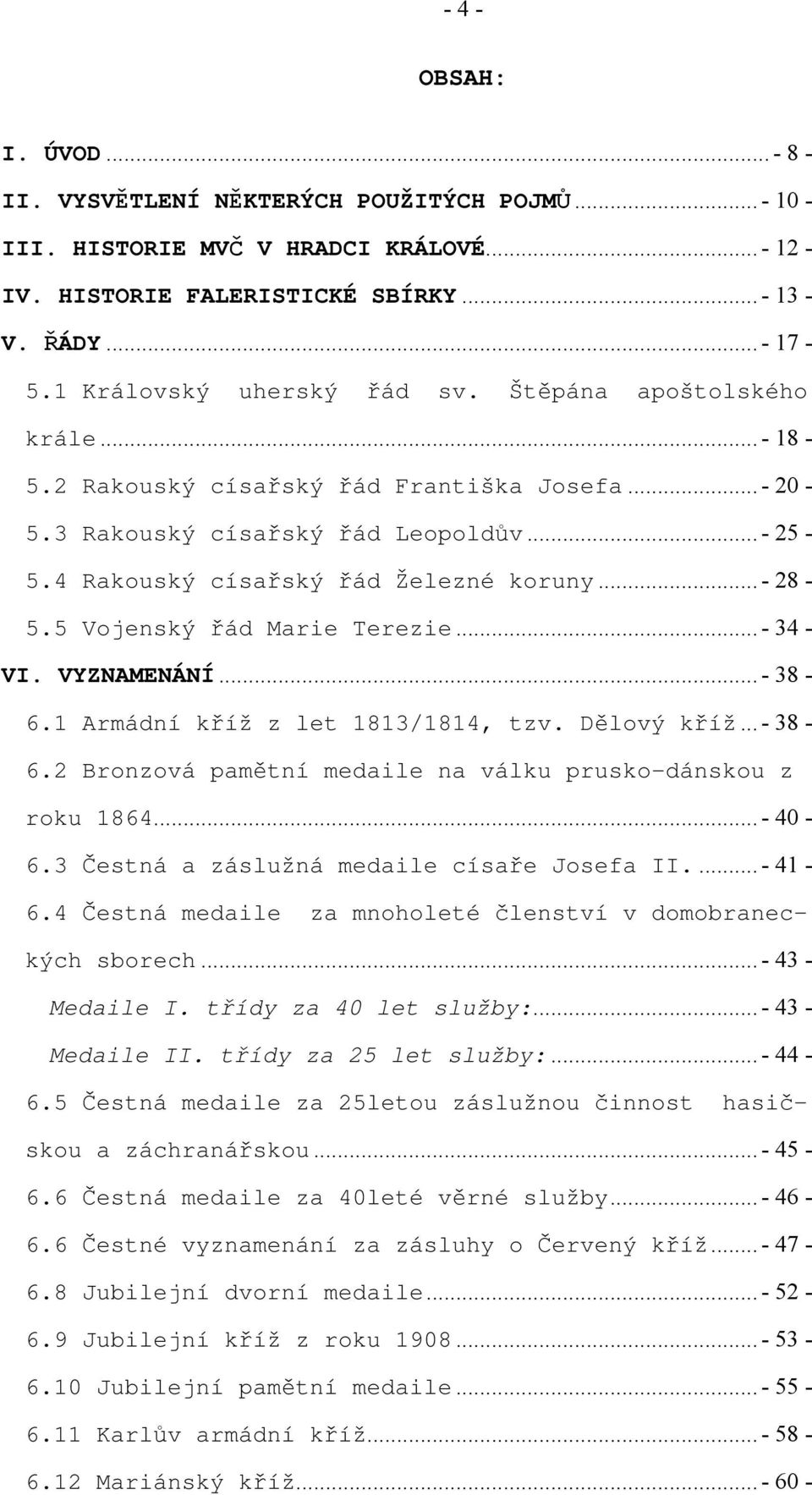 .. - 28-5.5 Vojenský řád Marie Terezie... - 34 - VI. VYZNAMENÁNÍ... - 38-6.1 Armádní kříž z let 1813/1814, tzv. Dělový kříž... - 38-6.2 Bronzová pamětní medaile na válku prusko-dánskou z roku 1864.