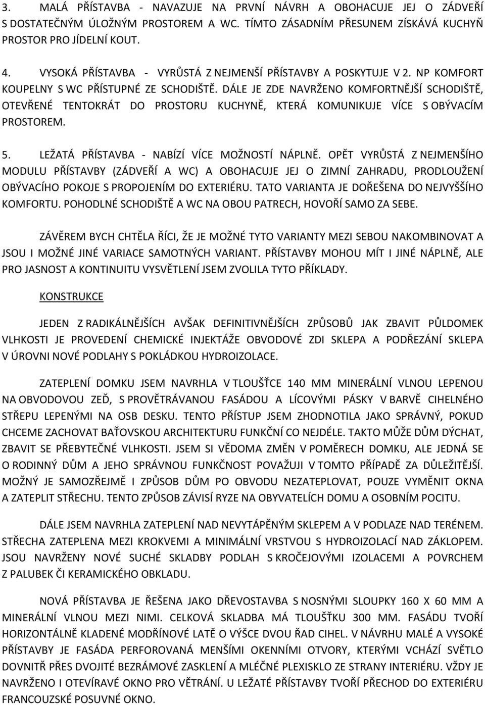 DÁLE JE ZDE NAVRŽENO KOMFORTNĚJŠÍ SCHODIŠTĚ, OTEVŘENÉ TENTOKRÁT DO PROSTORU KUCHYNĚ, KTERÁ KOMUNIKUJE VÍCE S OBÝVACÍM PROSTOREM. 5. LEŽATÁ PŘÍSTAVBA NABÍZÍ VÍCE MOŽNOSTÍ NÁPLNĚ.