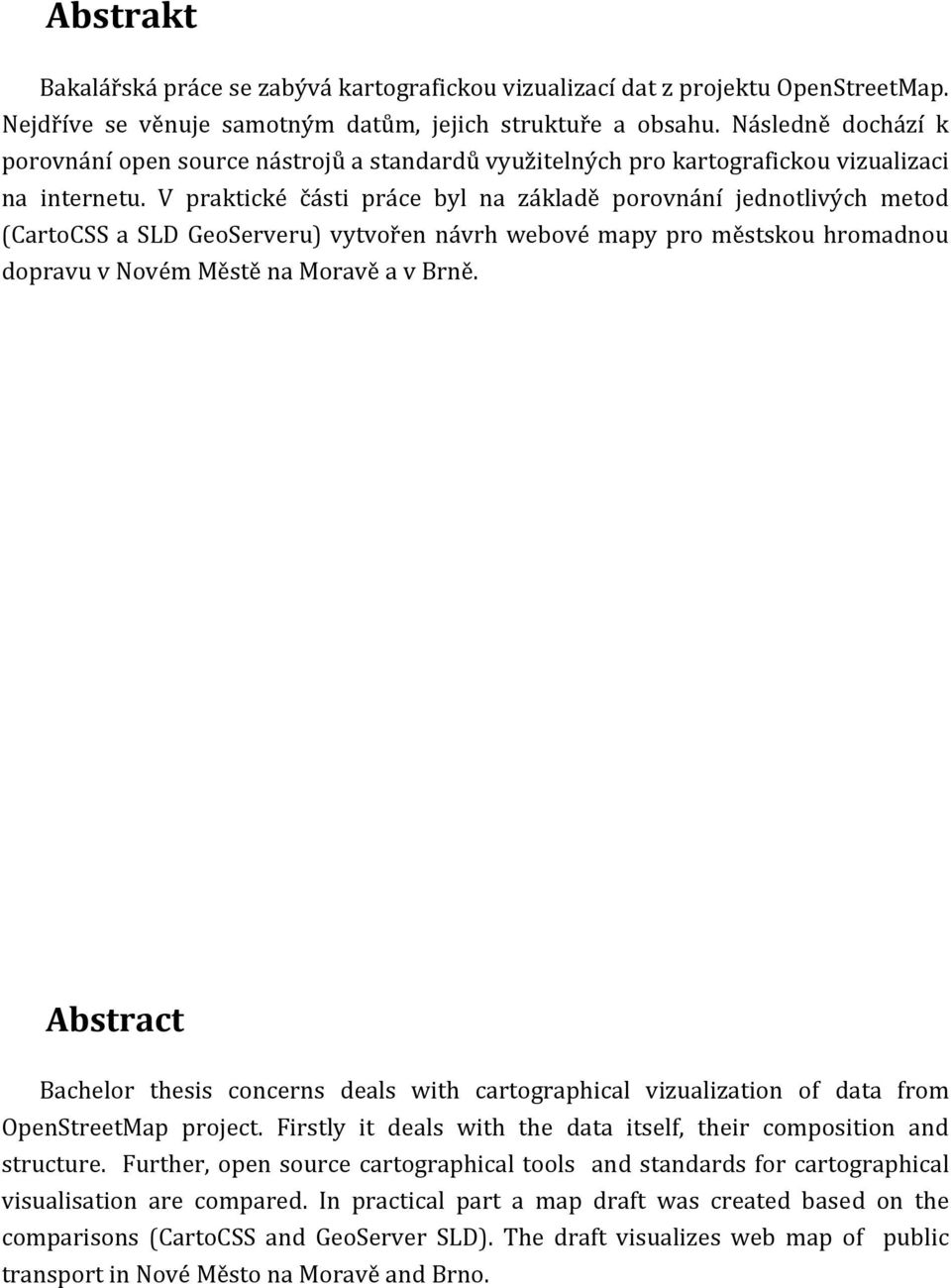 V praktické části práce byl na základě porovnání jednotlivých metod (CartoCSS a SLD GeoServeru) vytvořen návrh webové mapy pro městskou hromadnou dopravu v Novém Městě na Moravě a v Brně.