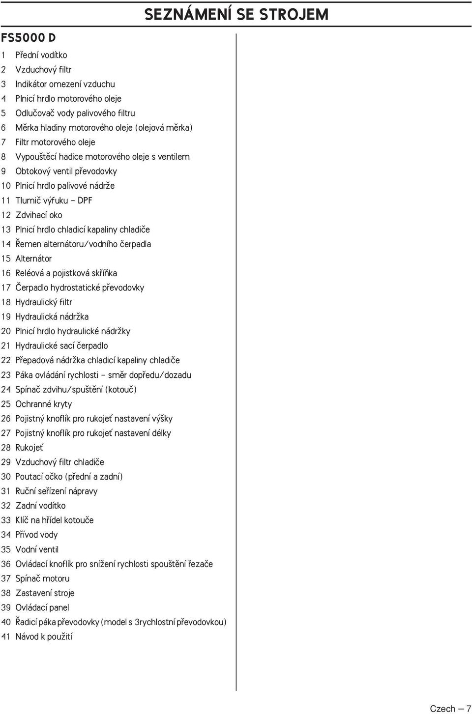 emen alternátoru/vodního ãerpadla 5 Alternátor 6 Reléová a pojistková skfiíàka 7 âerpadlo hydrostatické pfievodovky 8 Hydraulick filtr 9 Hydraulická nádrïka 0 Plnicí hrdlo hydraulické nádrïky