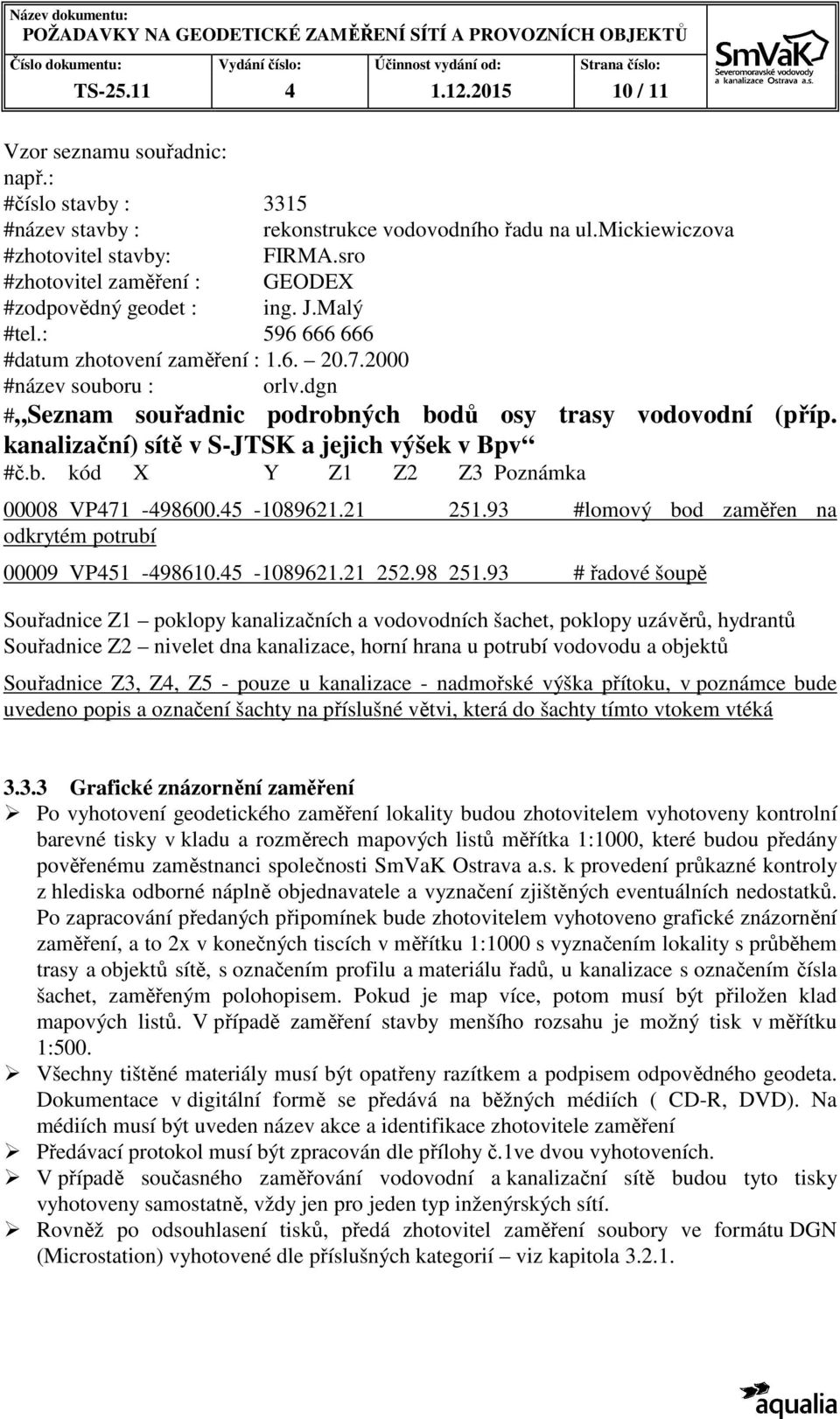 dgn # Seznam souřadnic podrobných bodů osy trasy vodovodní (příp. kanalizační) sítě v S-JTSK a jejich výšek v Bpv #č.b. kód X Y Z1 Z2 Z3 Poznámka 00008 VP471-498600.45-1089621.21 251.