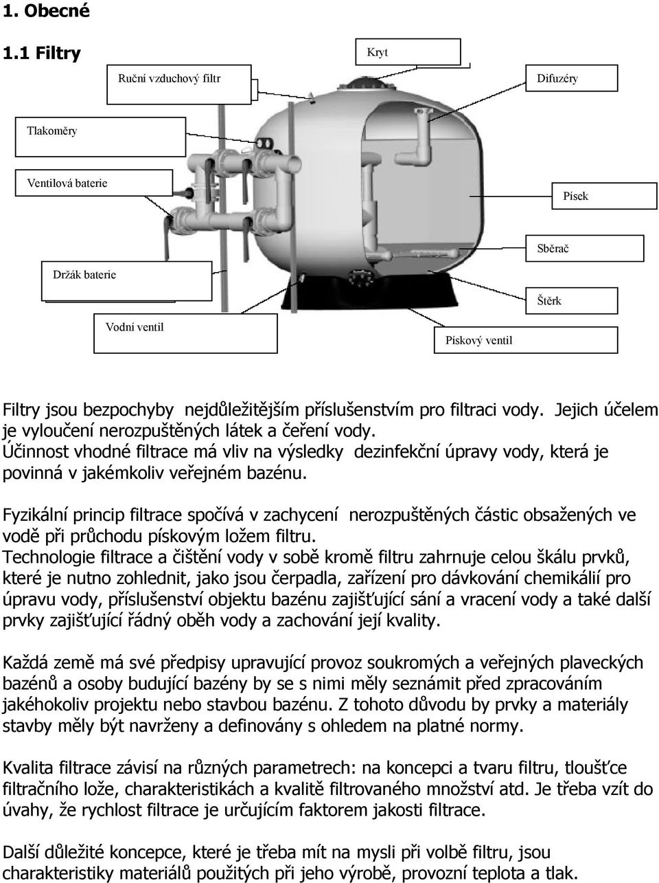 filtraci vody. Jejich účelem je vyloučení nerozpuštěných látek a čeření vody. Účinnost vhodné filtrace má vliv na výsledky dezinfekční úpravy vody, která je povinná v jakémkoliv veřejném bazénu.