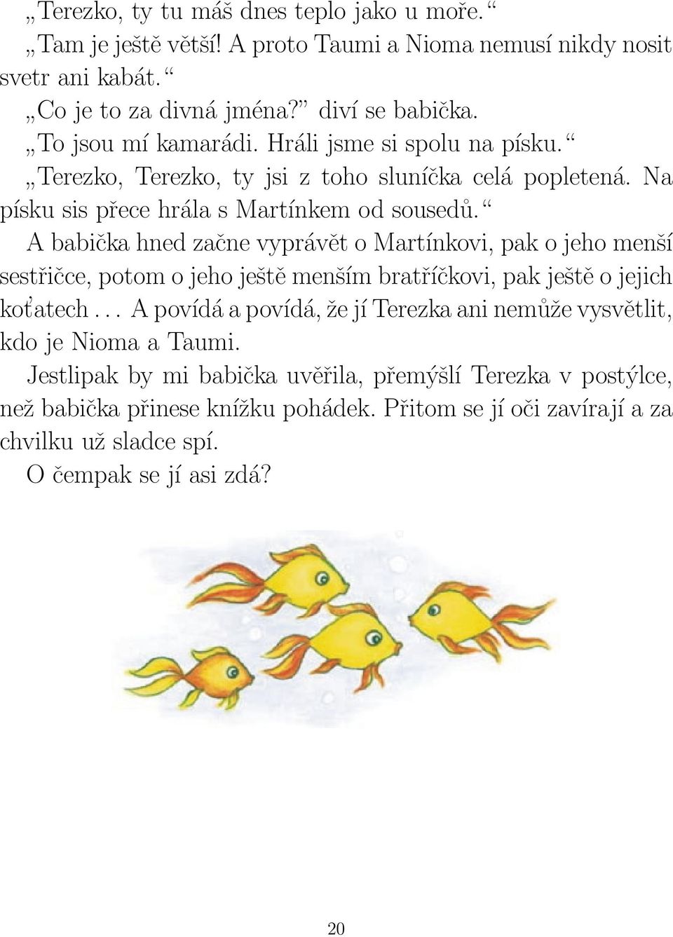 A babička hned začne vyprávět o Martínkovi, pak o jeho menší sestřičce, potom o jeho ještě menším bratříčkovi, pak ještě o jejich kot atech.