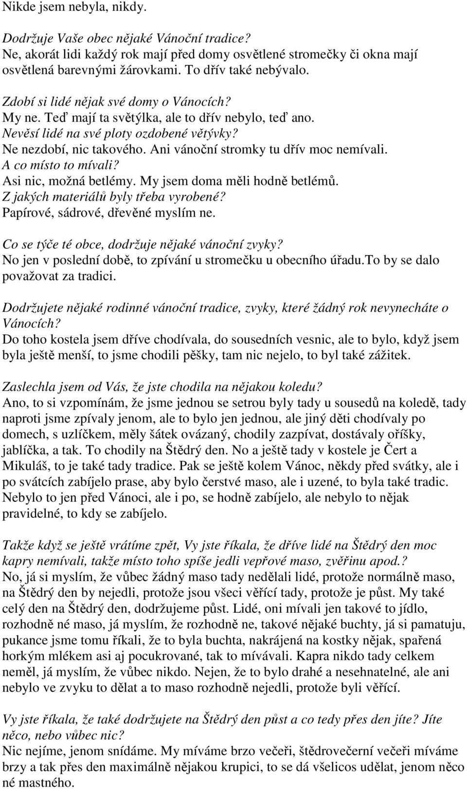 Ani vánoční stromky tu dřív moc nemívali. A co místo to mívali? Asi nic, možná betlémy. My jsem doma měli hodně betlémů. Z jakých materiálů byly třeba vyrobené? Papírové, sádrové, dřevěné myslím ne.