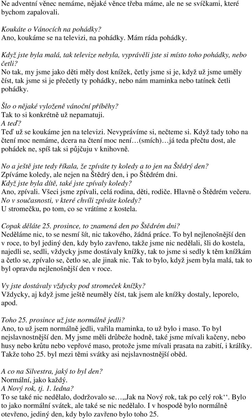 No tak, my jsme jako děti měly dost knížek, četly jsme si je, když už jsme uměly číst, tak jsme si je přečetly ty pohádky, nebo nám maminka nebo tatínek četli pohádky.