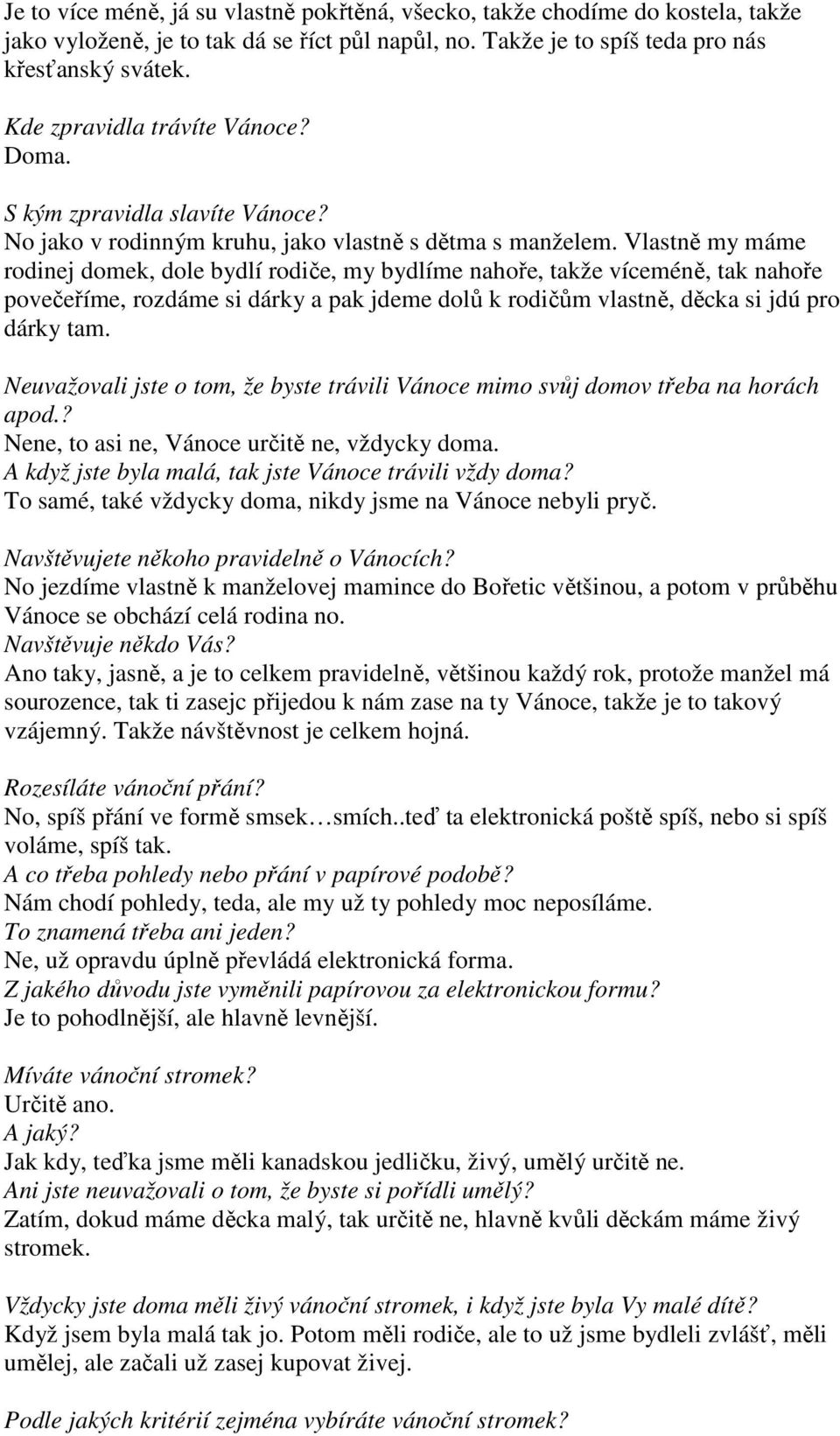 Vlastně my máme rodinej domek, dole bydlí rodiče, my bydlíme nahoře, takže víceméně, tak nahoře povečeříme, rozdáme si dárky a pak jdeme dolů k rodičům vlastně, děcka si jdú pro dárky tam.