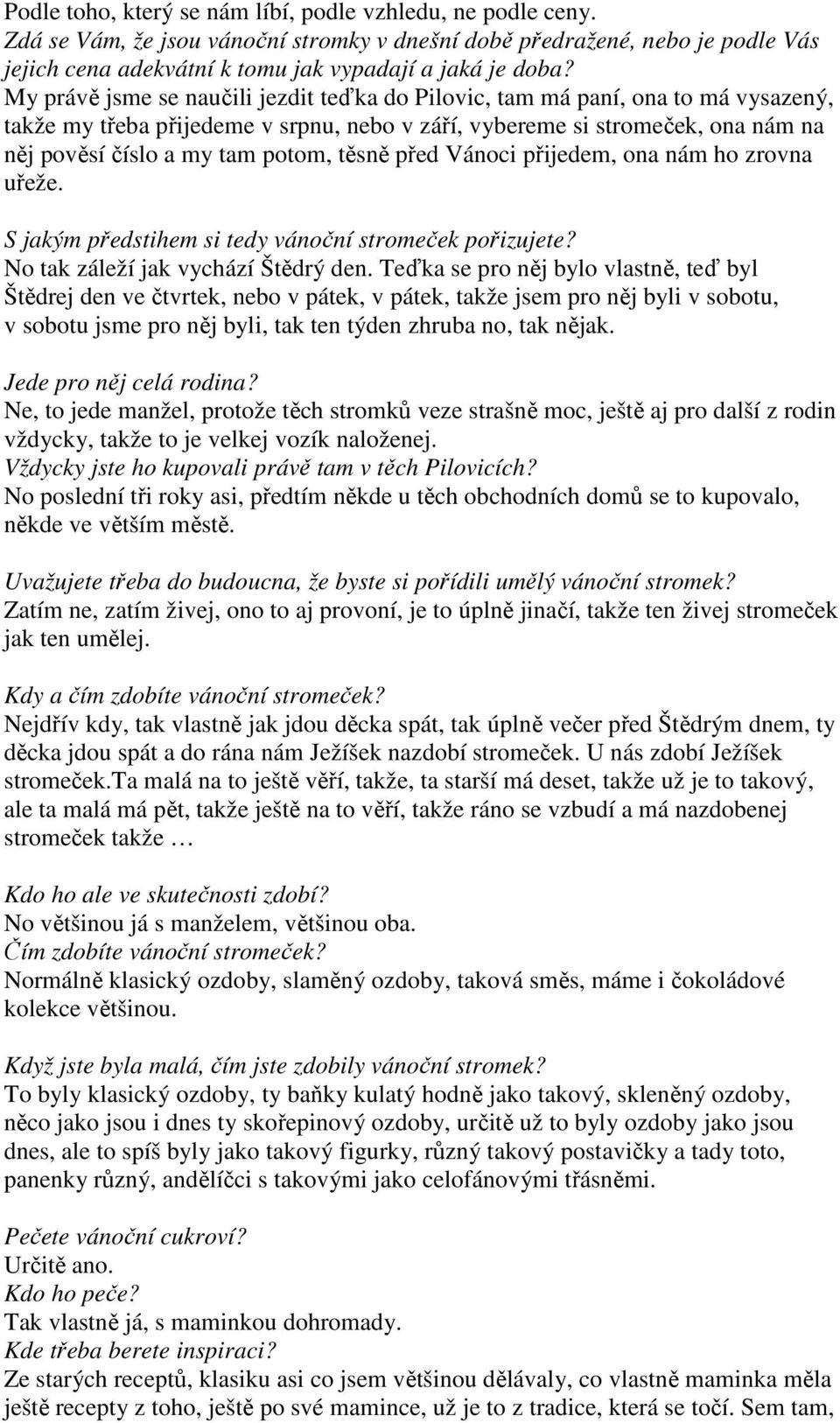 těsně před Vánoci přijedem, ona nám ho zrovna uřeže. S jakým předstihem si tedy vánoční stromeček pořizujete? No tak záleží jak vychází Štědrý den.