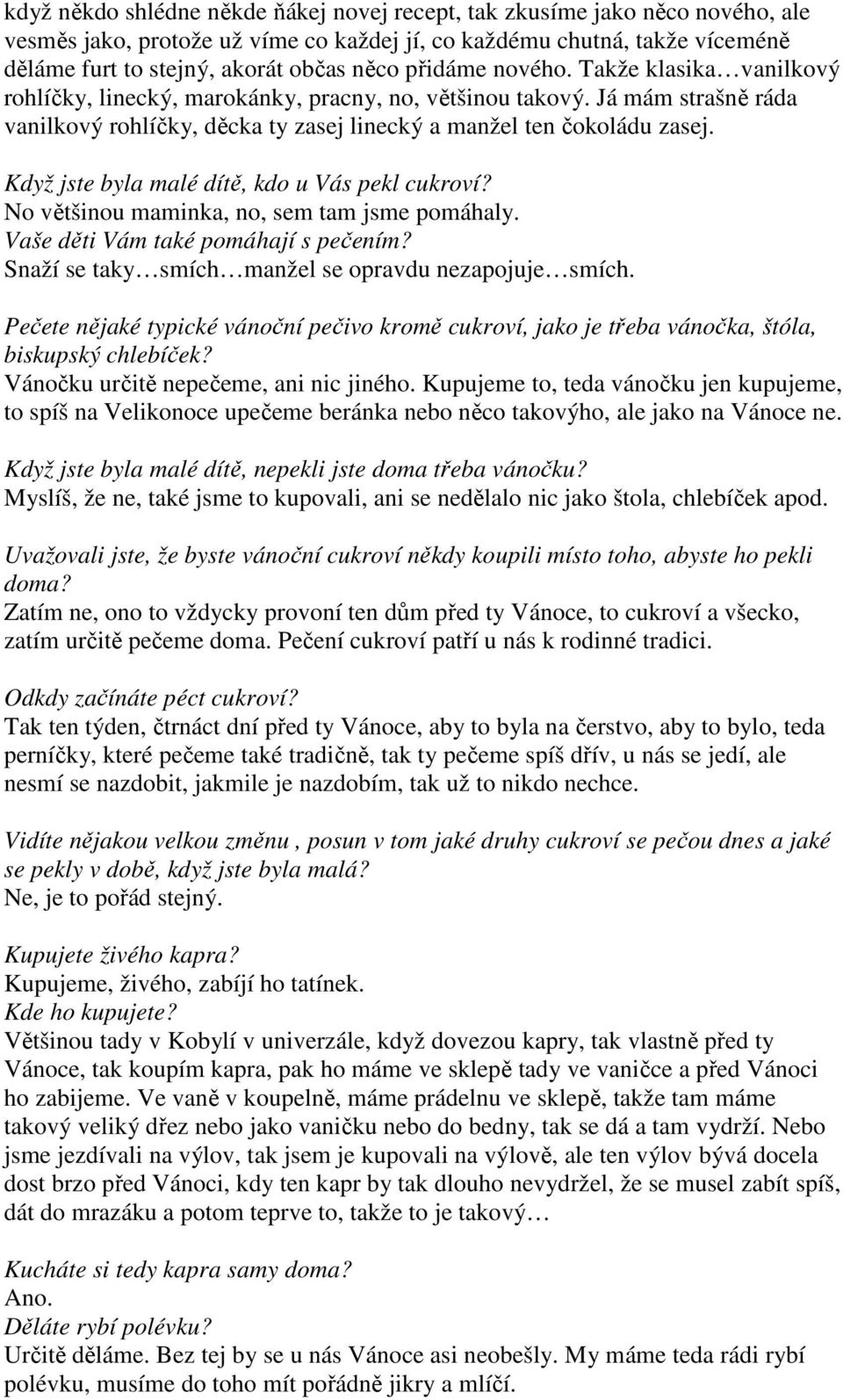 Když jste byla malé dítě, kdo u Vás pekl cukroví? No většinou maminka, no, sem tam jsme pomáhaly. Vaše děti Vám také pomáhají s pečením? Snaží se taky smích manžel se opravdu nezapojuje smích.