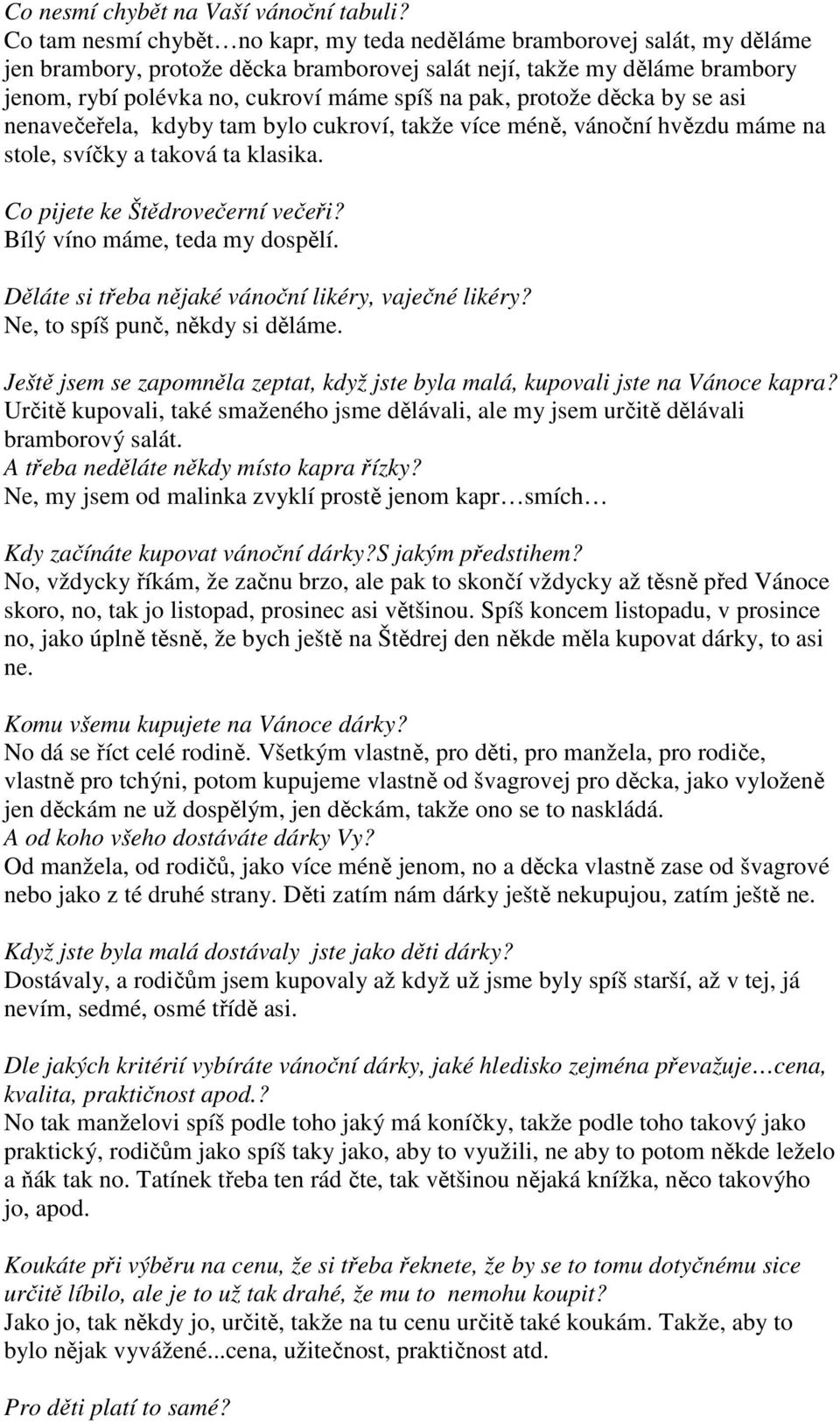 pak, protože děcka by se asi nenavečeřela, kdyby tam bylo cukroví, takže více méně, vánoční hvězdu máme na stole, svíčky a taková ta klasika. Co pijete ke Štědrovečerní večeři?