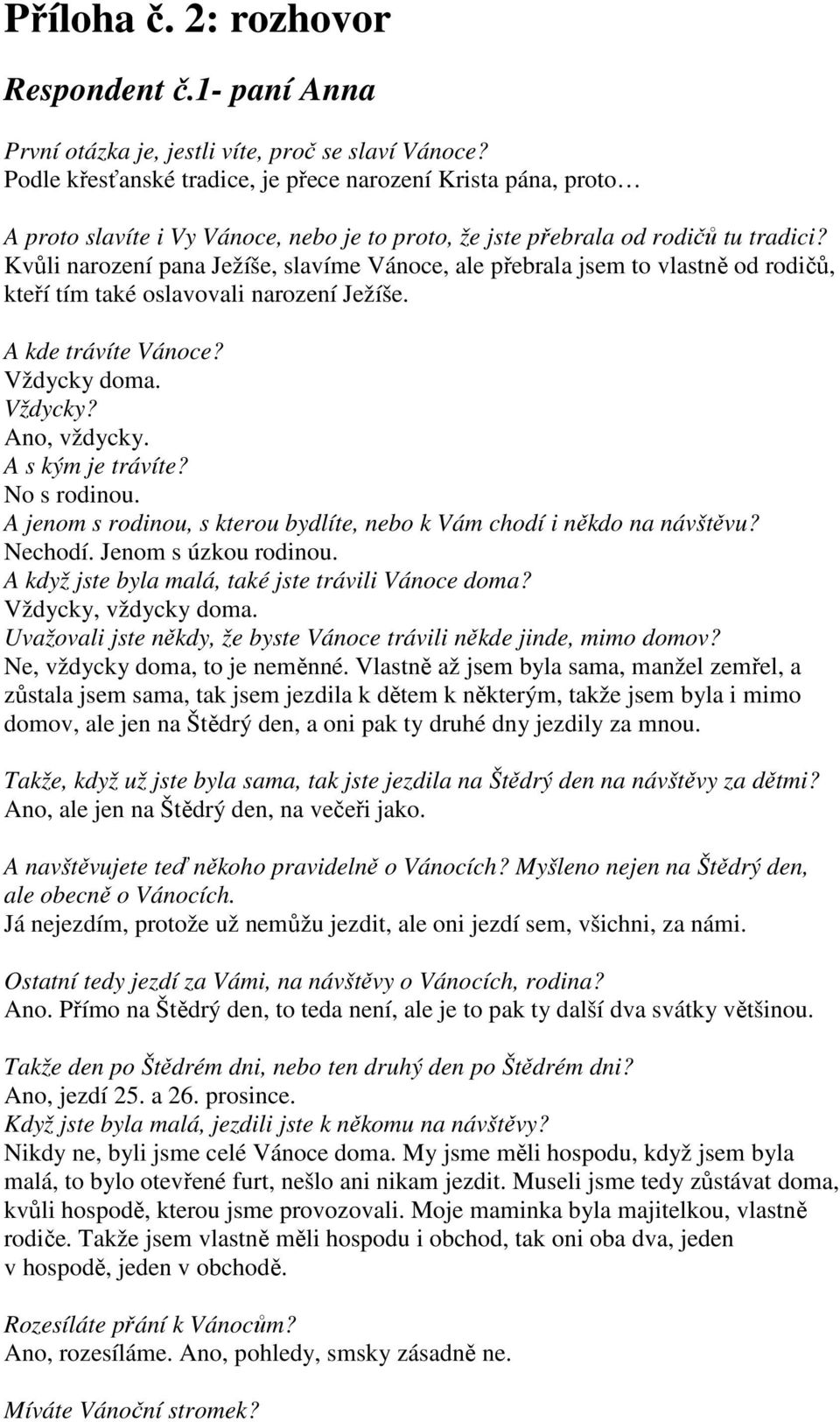 Kvůli narození pana Ježíše, slavíme Vánoce, ale přebrala jsem to vlastně od rodičů, kteří tím také oslavovali narození Ježíše. A kde trávíte Vánoce? Vždycky doma. Vždycky? Ano, vždycky.