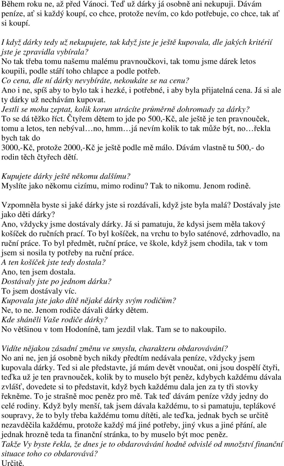 No tak třeba tomu našemu malému pravnoučkovi, tak tomu jsme dárek letos koupili, podle stáří toho chlapce a podle potřeb. Co cena, dle ní dárky nevybíráte, nekoukáte se na cenu?