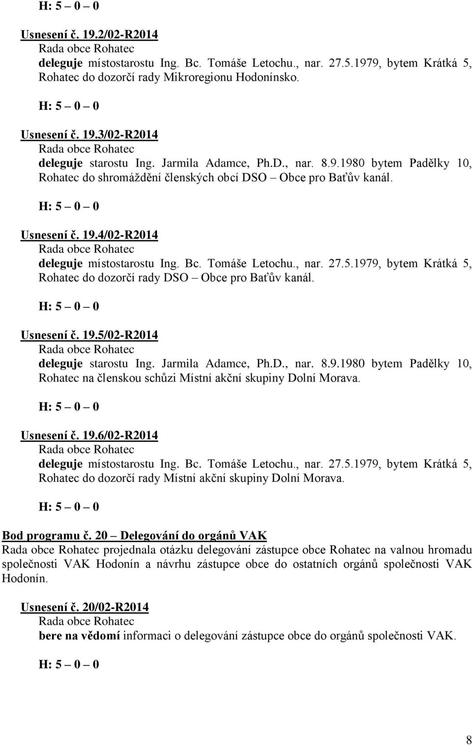 5.1979, bytem Krátká 5, Rohatec do dozorčí rady DSO Obce pro Baťův kanál. Usnesení č. 19.5/02-R2014 deleguje starostu Ing. Jarmila Adamce, Ph.D., nar. 8.9.1980 bytem Padělky 10, Rohatec na členskou schůzi Místní akční skupiny Dolní Morava.