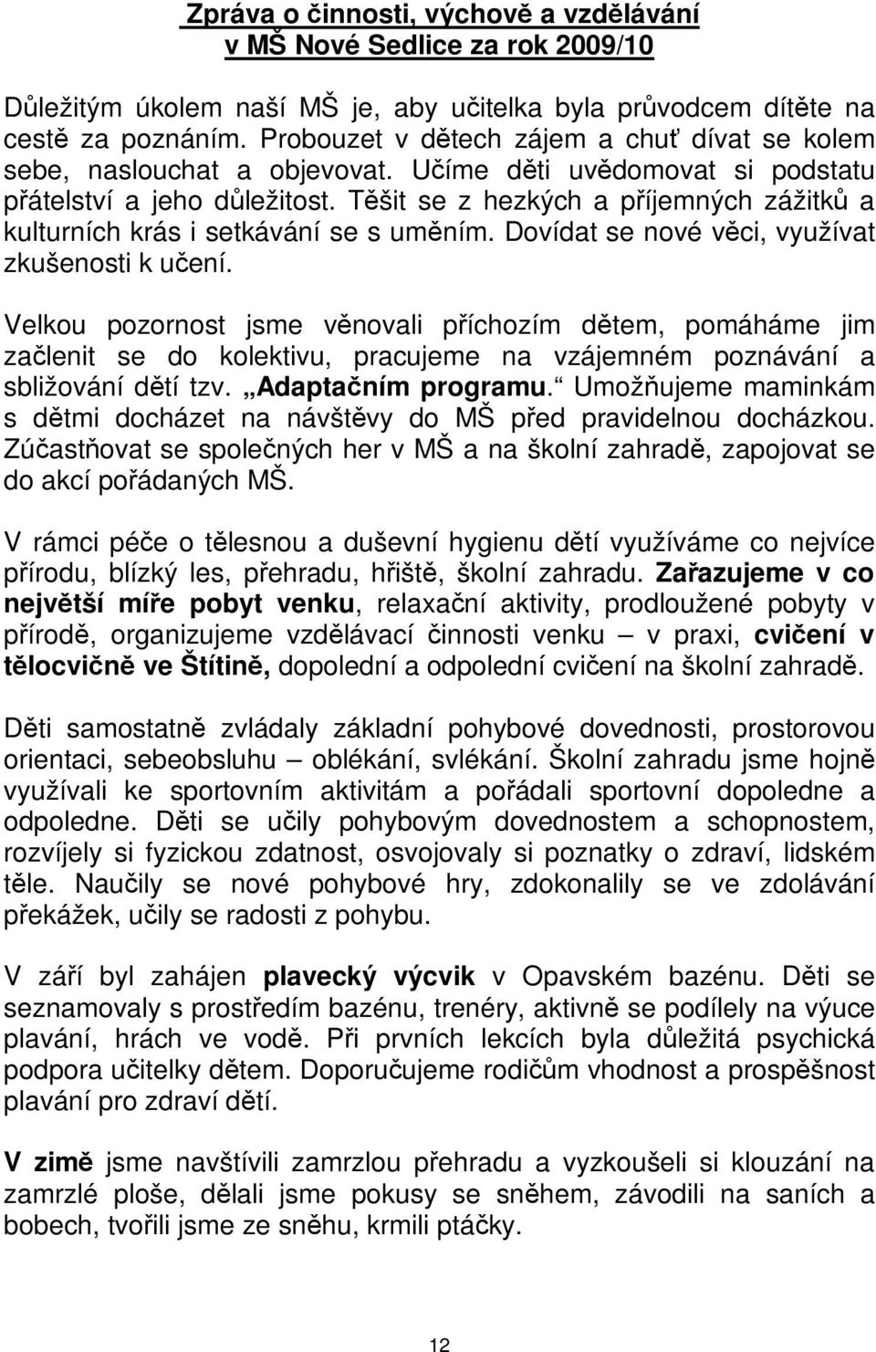 zkušenosti k uení Velkou pozornost jsme vnovali píchozím dtem, pomáháme jim zalenit se do kolektivu, pracujeme na vzájemném poznávání a sbližování dtí tzv Adaptaním programu Umožujeme maminkám s dtmi