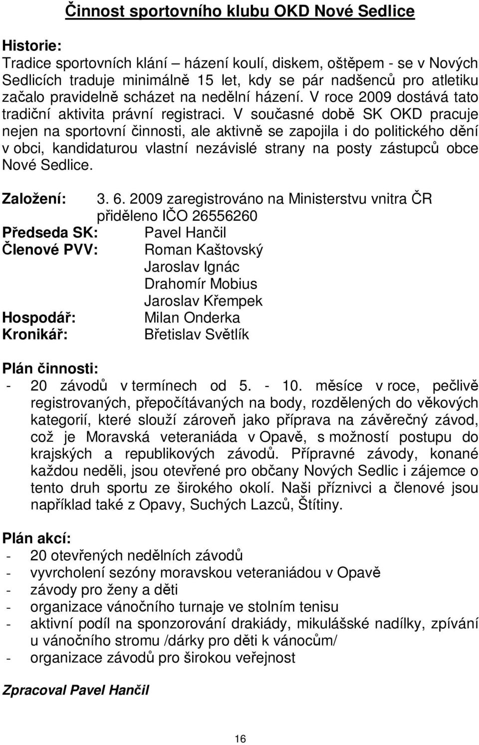 obci, kandidaturou vlastní nezávislé strany na posty zástupc obce Nové Sedlice Založení: 3 6 2009 zaregistrováno na Ministerstvu vnitra R pidleno IO 26556260 Pedseda SK: Pavel Hanil lenové PVV: Roman