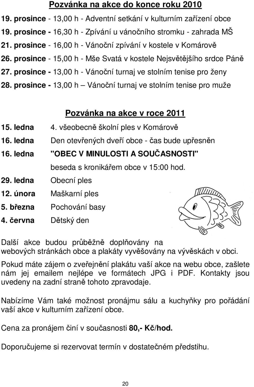 stolním tenise pro muže Pozvánka na akce v roce 2011 15 ledna 4 všeobecn školní ples v Komárov 16 ledna Den otevených dveí obce - as bude upesnn 16 ledna "OBEC V MINULOSTI A SOUASNOSTI" beseda s