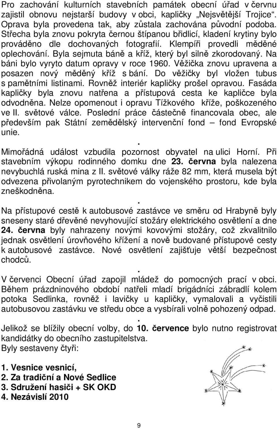 vyryto datum opravy v roce 1960 Vžika znovu upravena a posazen nový mdný kíž s bání Do vžiky byl vložen tubus s pamtními listinami Rovnž interiér kapliky prošel opravou Fasáda kapliky byla znovu