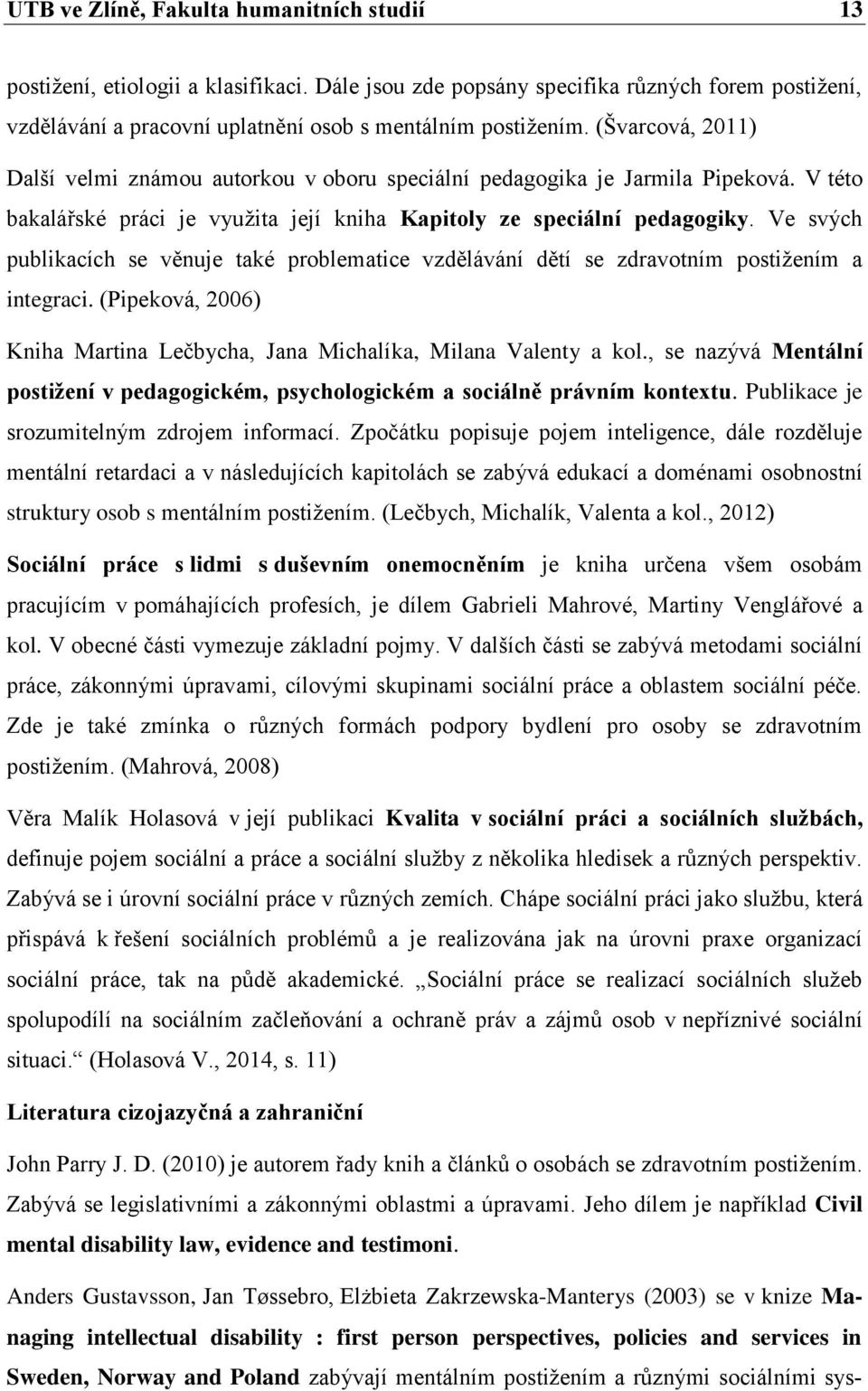 Ve svých publikacích se věnuje také problematice vzdělávání dětí se zdravotním postižením a integraci. (Pipeková, 2006) Kniha Martina Lečbycha, Jana Michalíka, Milana Valenty a kol.