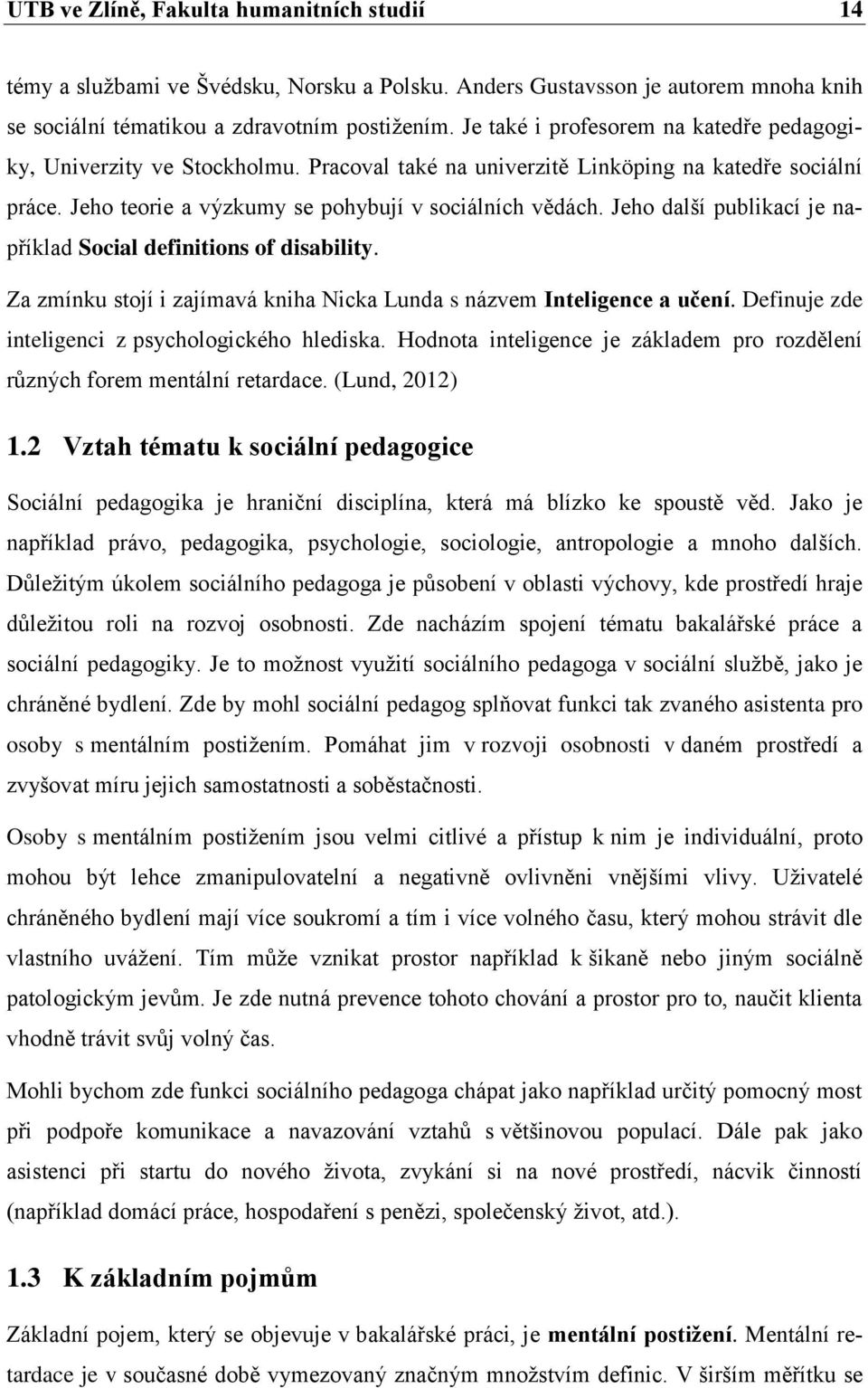 Jeho další publikací je například Social definitions of disability. Za zmínku stojí i zajímavá kniha Nicka Lunda s názvem Inteligence a učení. Definuje zde inteligenci z psychologického hlediska.