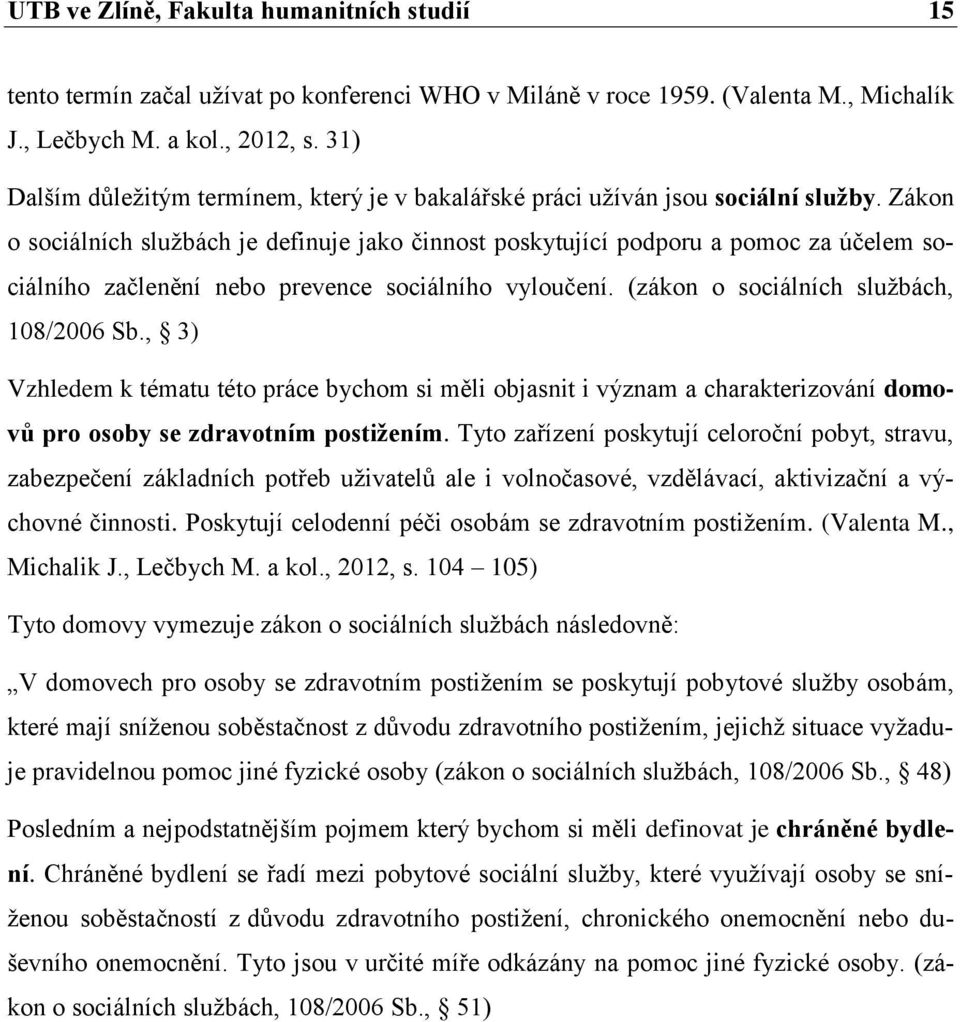 Zákon o sociálních službách je definuje jako činnost poskytující podporu a pomoc za účelem sociálního začlenění nebo prevence sociálního vyloučení. (zákon o sociálních službách, 108/2006 Sb.