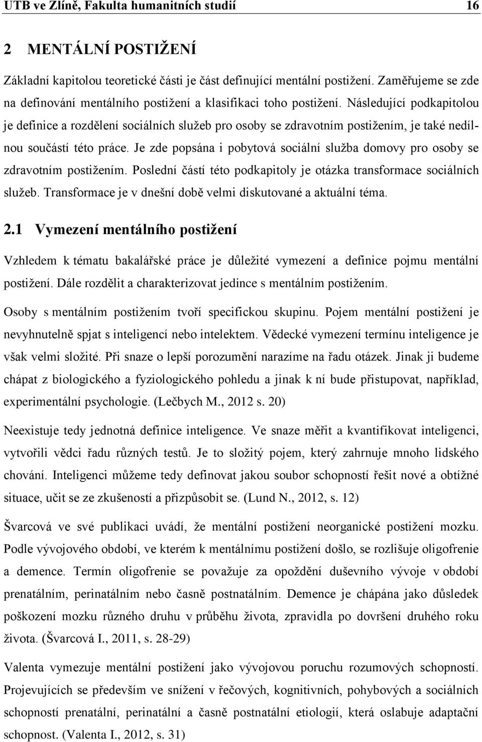 Následující podkapitolou je definice a rozdělení sociálních služeb pro osoby se zdravotním postižením, je také nedílnou součástí této práce.