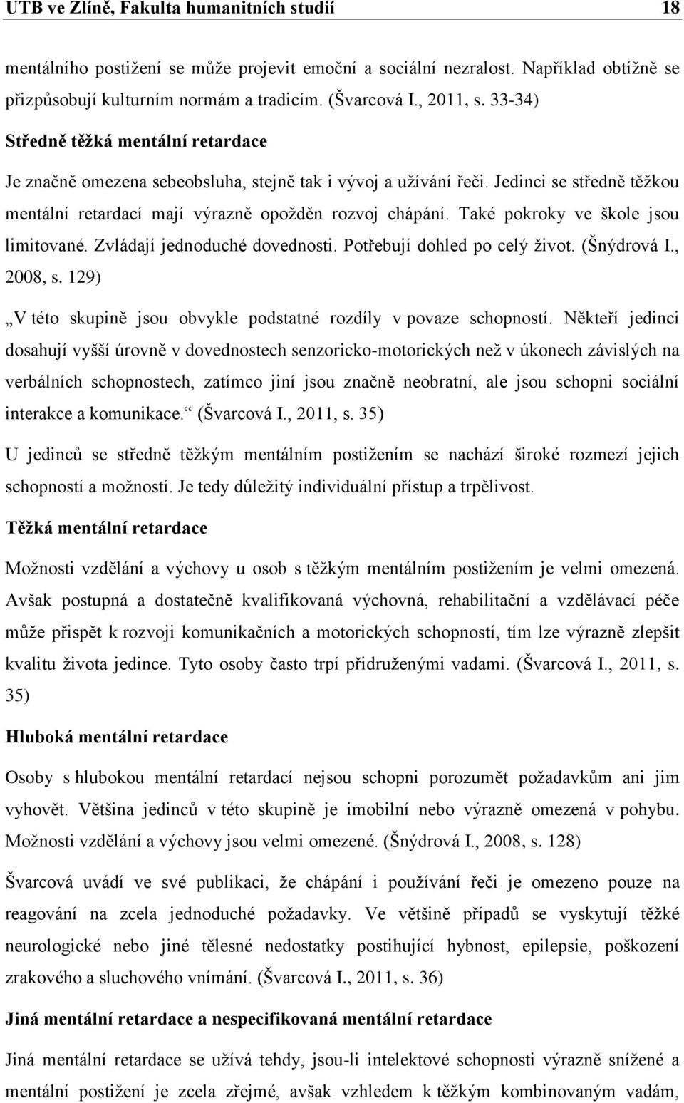 Také pokroky ve škole jsou limitované. Zvládají jednoduché dovednosti. Potřebují dohled po celý život. (Šnýdrová I., 2008, s. 129) V této skupině jsou obvykle podstatné rozdíly v povaze schopností.