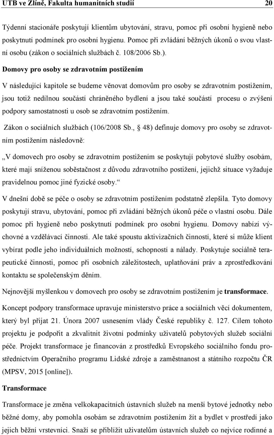 Domovy pro osoby se zdravotním postižením V následující kapitole se budeme věnovat domovům pro osoby se zdravotním postižením, jsou totiž nedílnou součástí chráněného bydlení a jsou také součástí