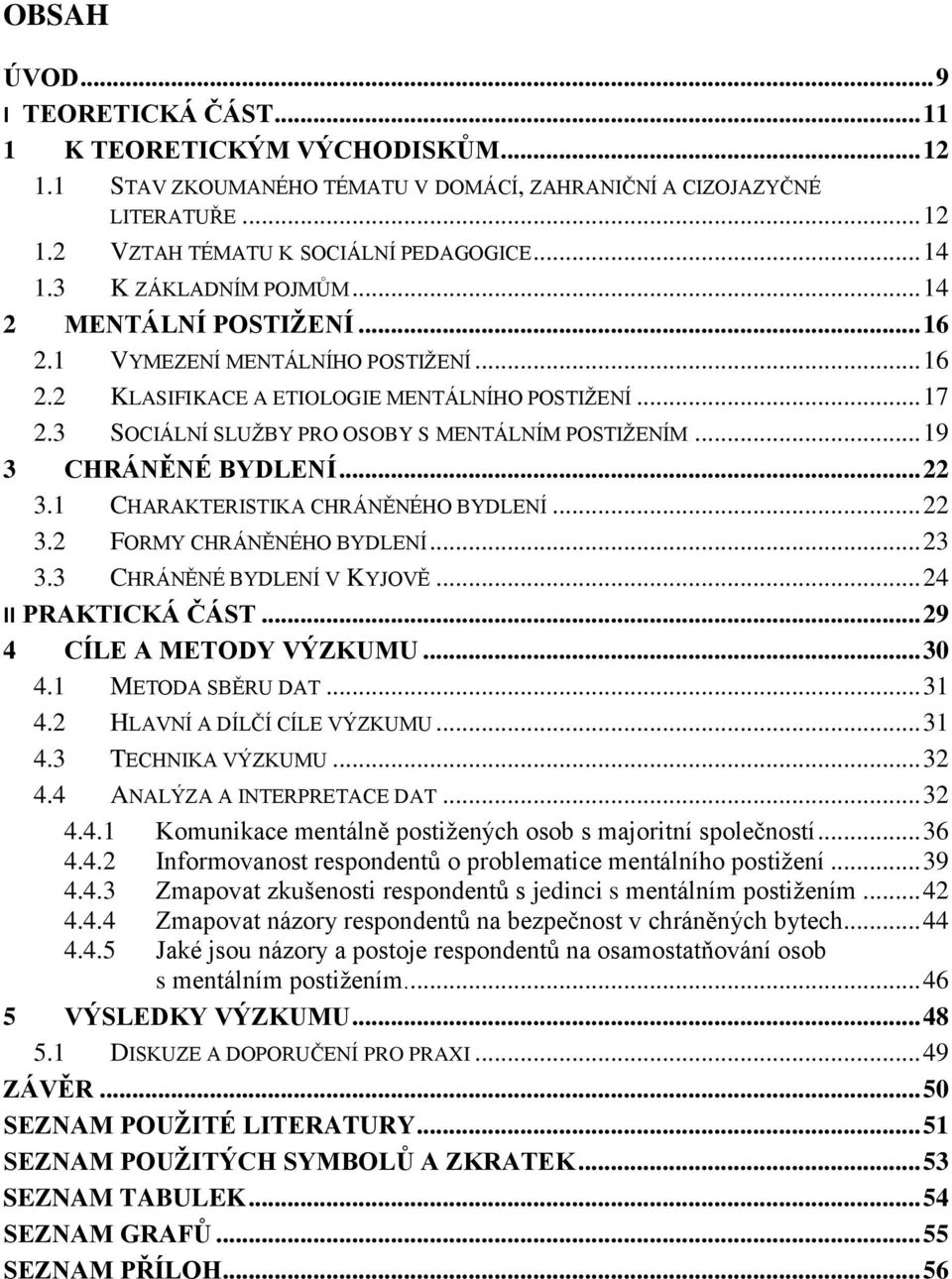 3 SOCIÁLNÍ SLUŽBY PRO OSOBY S MENTÁLNÍM POSTIŽENÍM... 19 3 CHRÁNĚNÉ BYDLENÍ... 22 3.1 CHARAKTERISTIKA CHRÁNĚNÉHO BYDLENÍ... 22 3.2 FORMY CHRÁNĚNÉHO BYDLENÍ... 23 3.3 CHRÁNĚNÉ BYDLENÍ V KYJOVĚ.