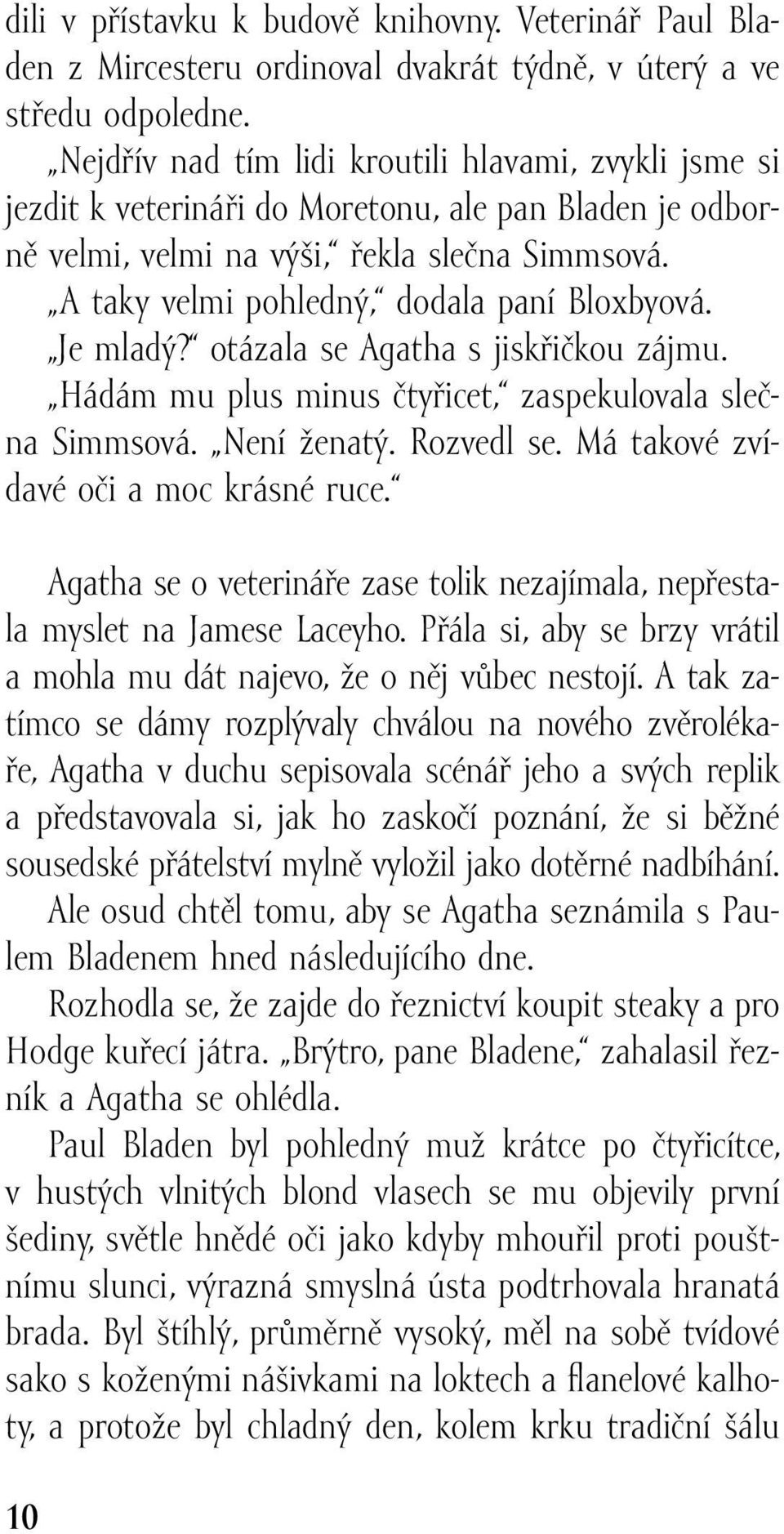 A taky velmi pohledný, dodala paní Bloxbyová. Je mladý? otázala se Agatha s jiskřičkou zájmu. Hádám mu plus minus čtyřicet, zaspekulovala slečna Simmsová. Není ženatý. Rozvedl se.