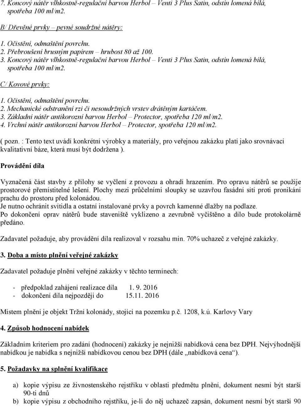 Mechanické odstranění rzi či nesoudržných vrstev drátěným kartáčem. 3. Základní nátěr antikorozní barvou Herbol Protector, spotřeba 120 ml/m2. 4.