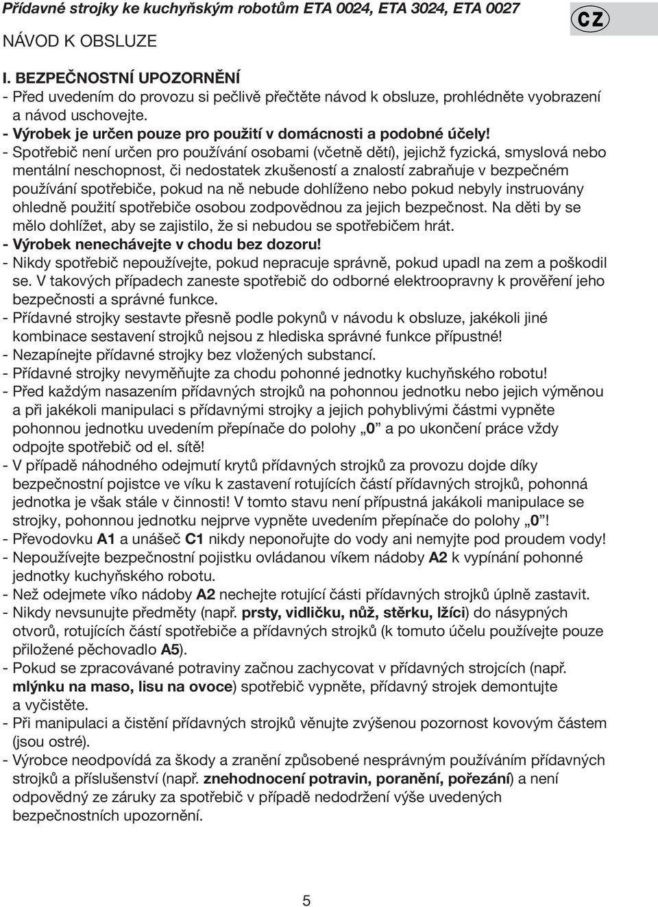 - Spotřebič není určen pro používání osobami (včetně dětí), jejichž fyzická, smyslová nebo mentální neschopnost, či nedostatek zkušeností a znalostí zabraňuje v bezpečném používání spotřebiče, pokud