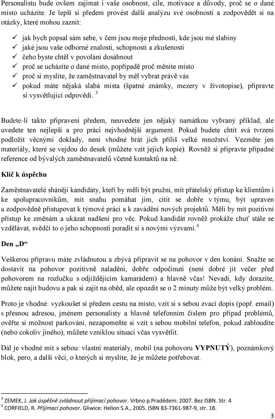 znalosti, schopnosti a zkušenosti čeho byste chtěl v povolání dosáhnout proč se ucházíte o dané místo, popřípadě proč měníte místo proč si myslíte, že zaměstnavatel by měl vybrat právě vás pokud máte