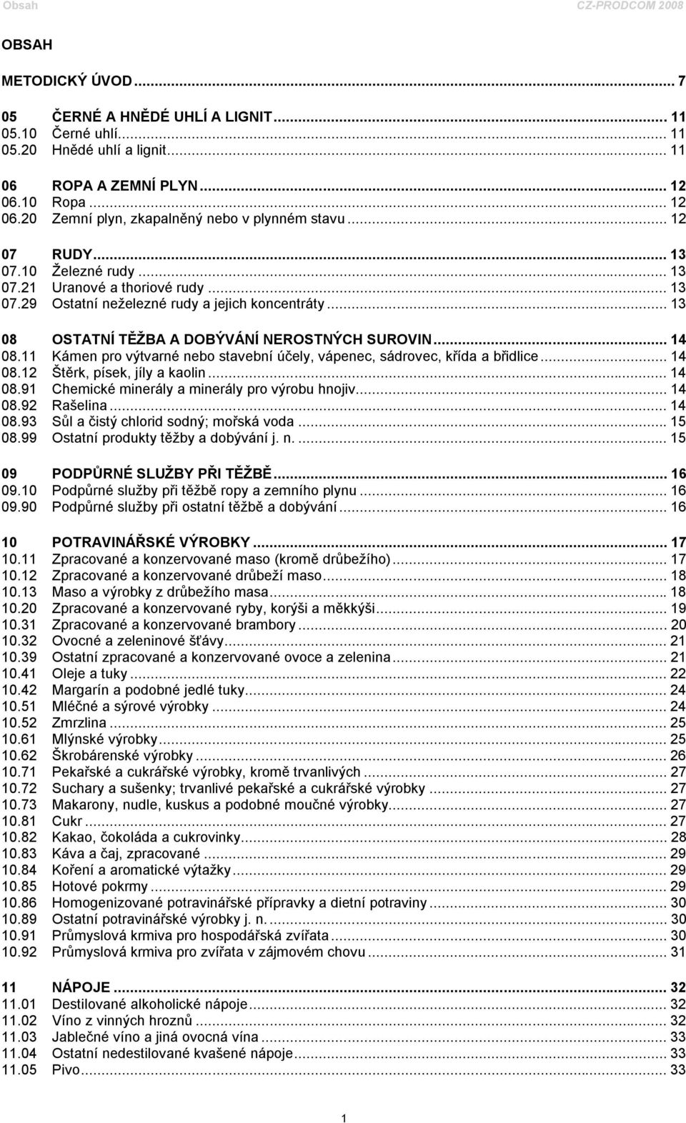 .. 13 08 OSTATNÍ TĚŽBA A DOBÝVÁNÍ NEROSTNÝCH SUROVIN... 14 08.11 Kámen pro výtvarné nebo stavební účely, vápenec, sádrovec, křída a břidlice... 14 08.12 Štěrk, písek, jíly a kaolin... 14 08.91 Chemické minerály a minerály pro výrobu hnojiv.