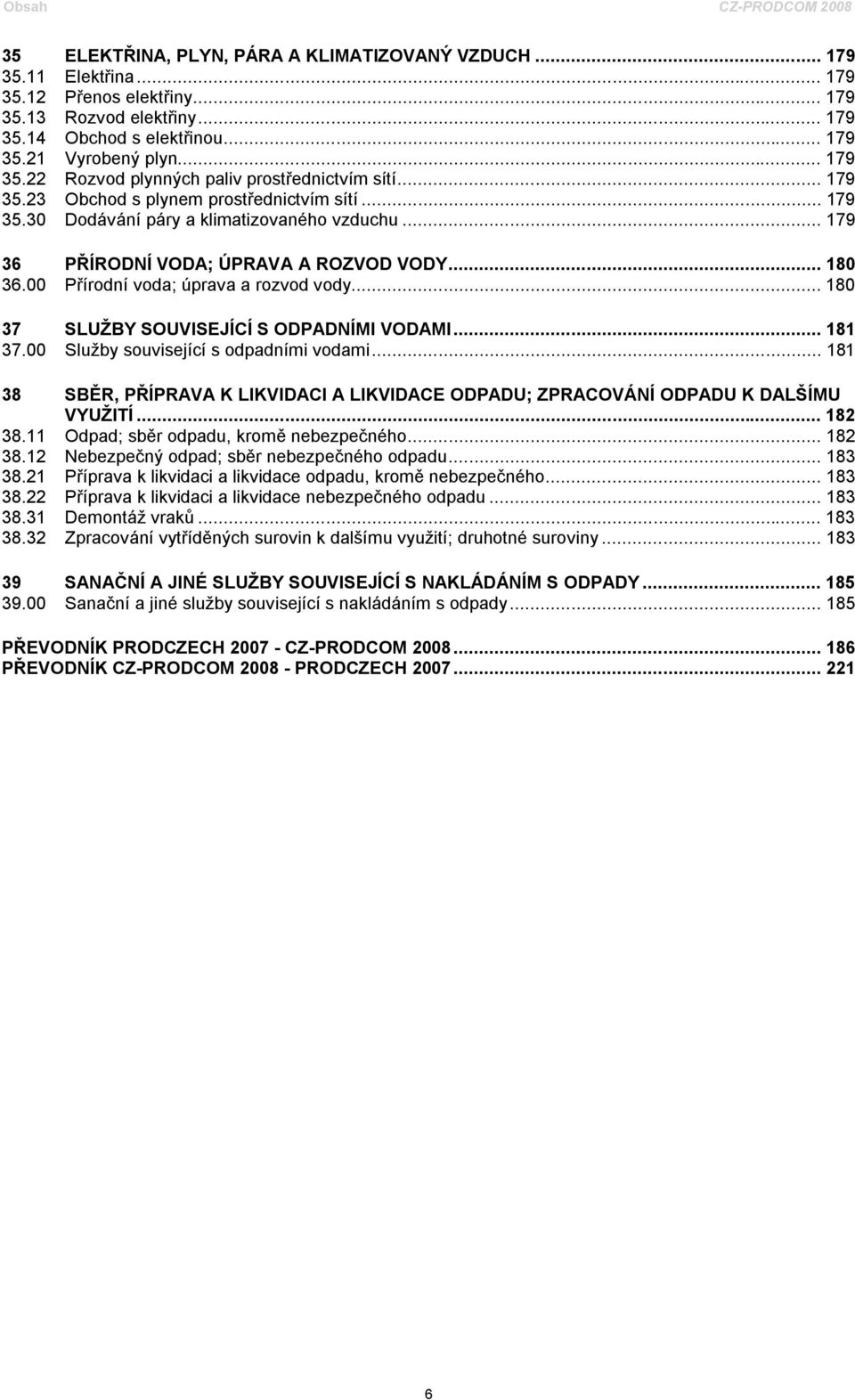 .. 179 36 PŘÍRODNÍ VODA; ÚPRAVA A ROZVOD VODY... 180 36.00 Přírodní voda; úprava a rozvod vody... 180 37 SLUŽBY SOUVISEJÍCÍ S ODPADNÍMI VODAMI... 181 37.00 Služby související s odpadními vodami.