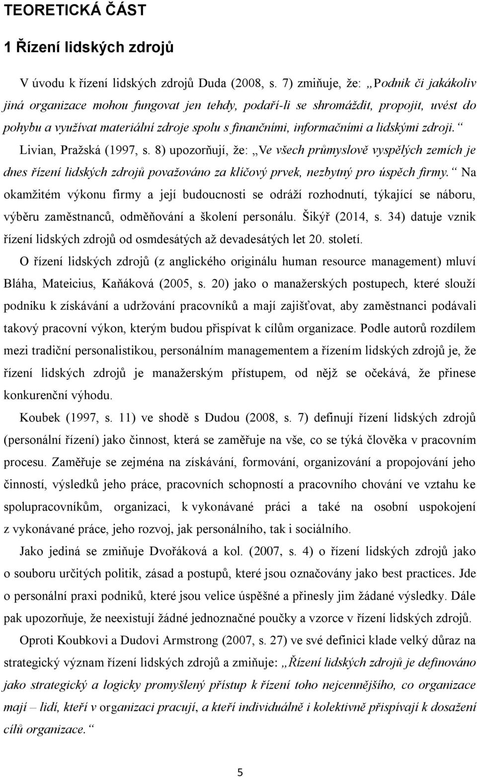 lidskými zdroji. Livian, Pražská (1997, s. 8) upozorňují, že: Ve všech průmyslově vyspělých zemích je dnes řízení lidských zdrojů považováno za klíčový prvek, nezbytný pro úspěch firmy.